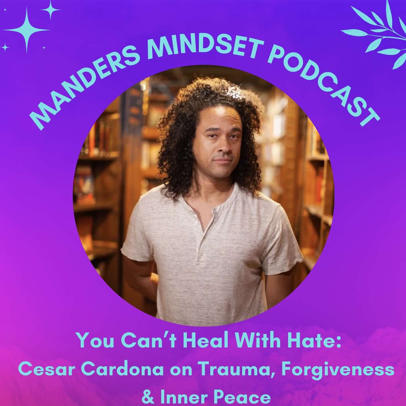You Can’t Heal With Hate: Cesar Cardona on Trauma, Forgiveness & Inner Peace | 160