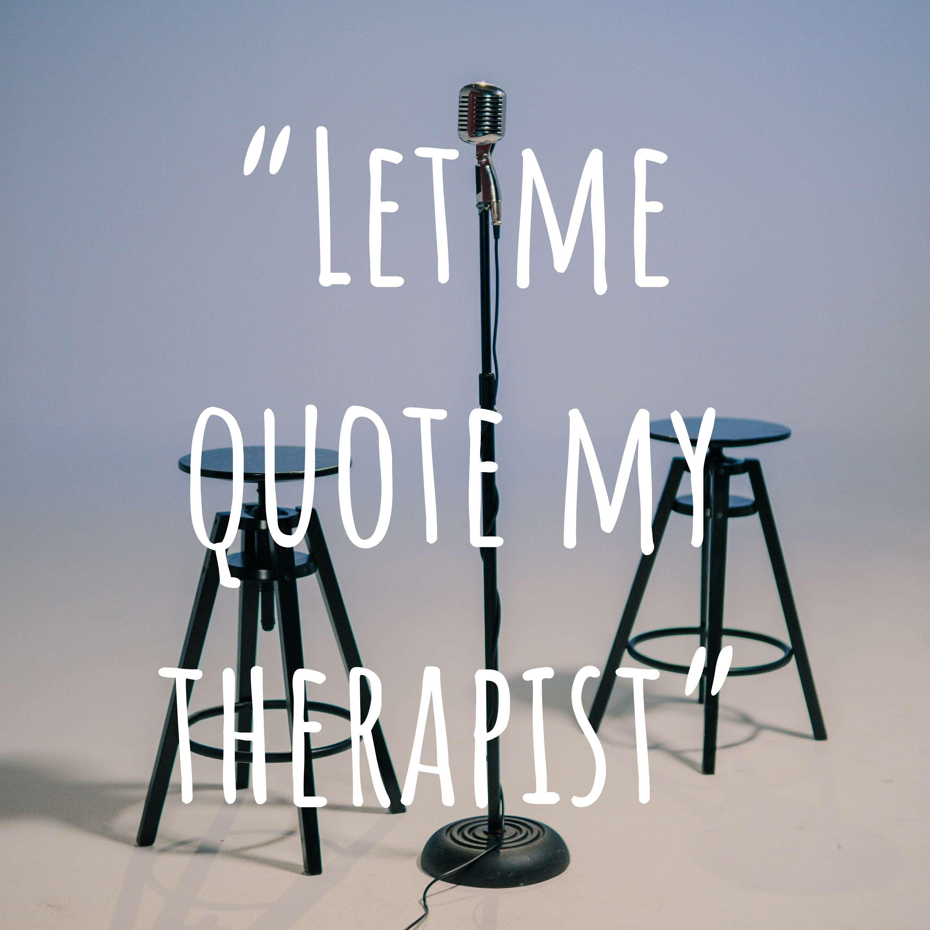 “Let me quote my therapist”