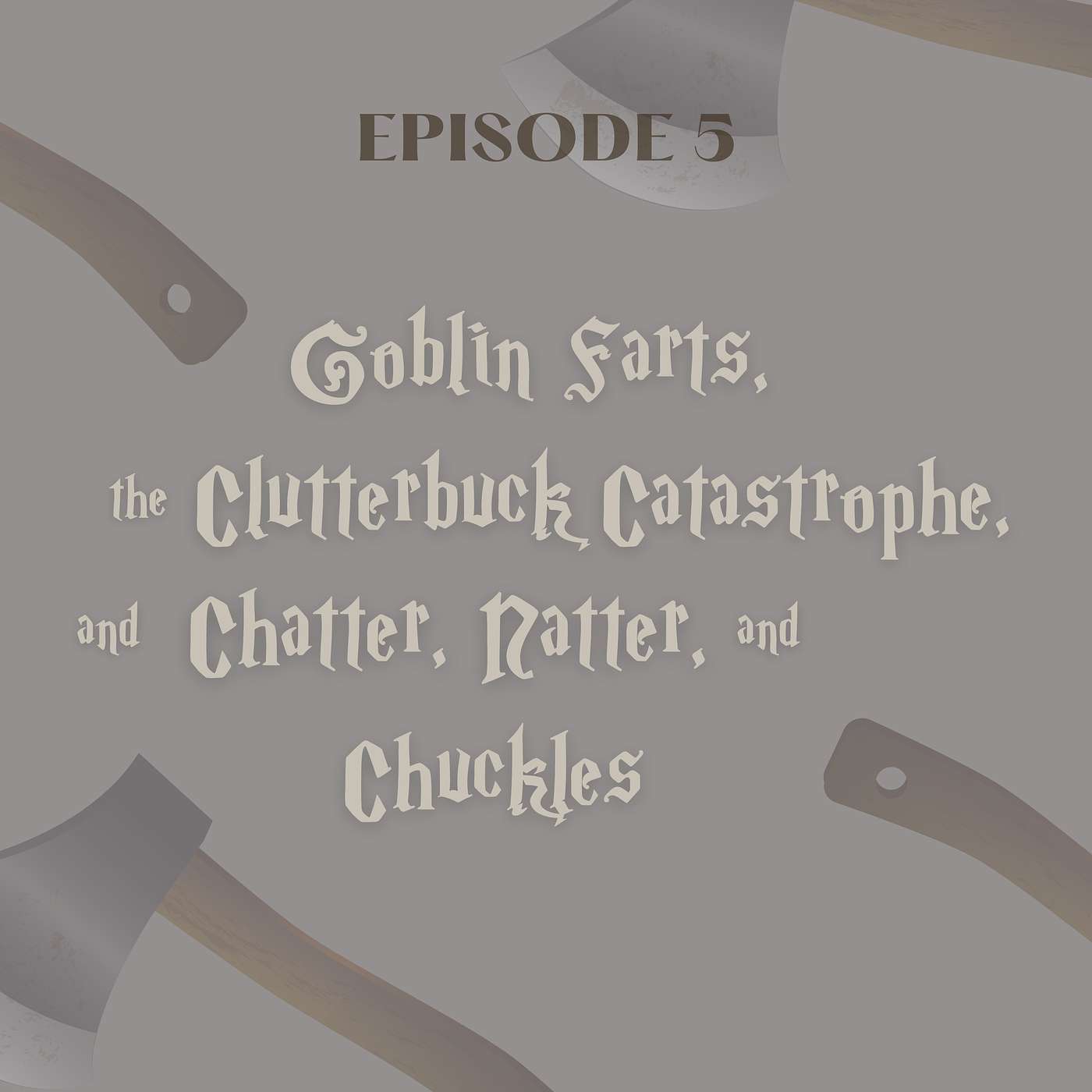 Episode 5: Goblin Farts, The Clutterbuck Catastrophe, and Chatter, Natter, and Chuckles