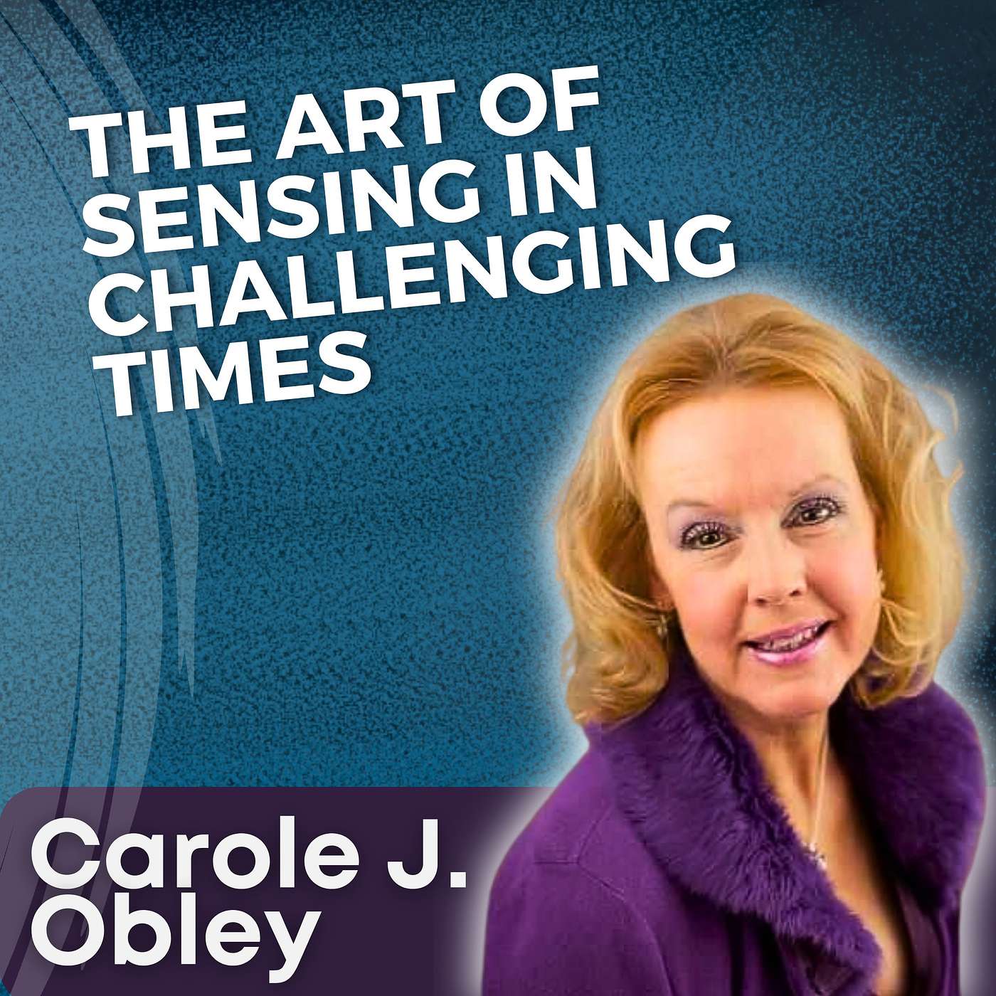 S5 Ep26 - The Art of Sensing in Challenging Times with Carole J. Obley