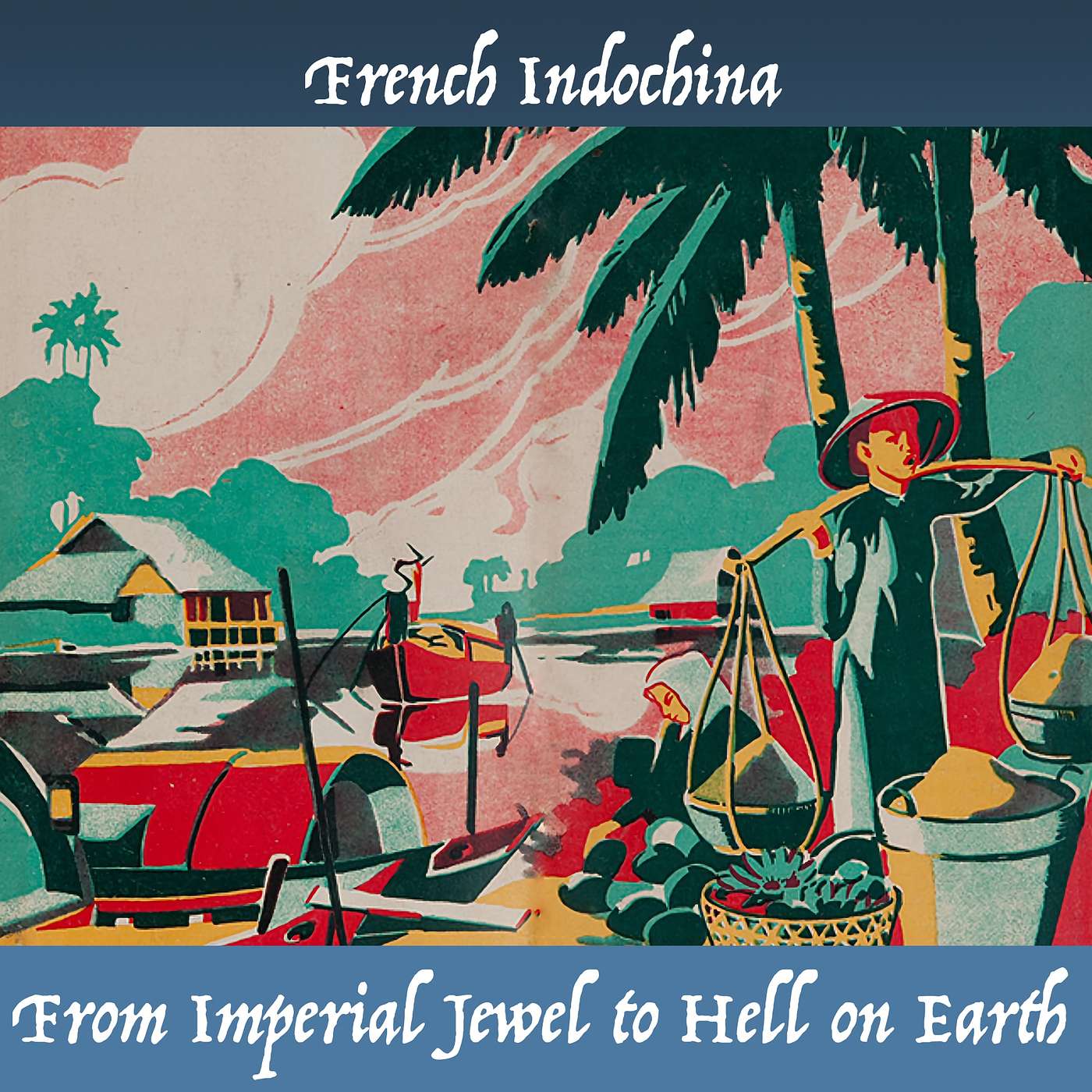 French Indochina, from Imperial Jewel to Hell on Earth