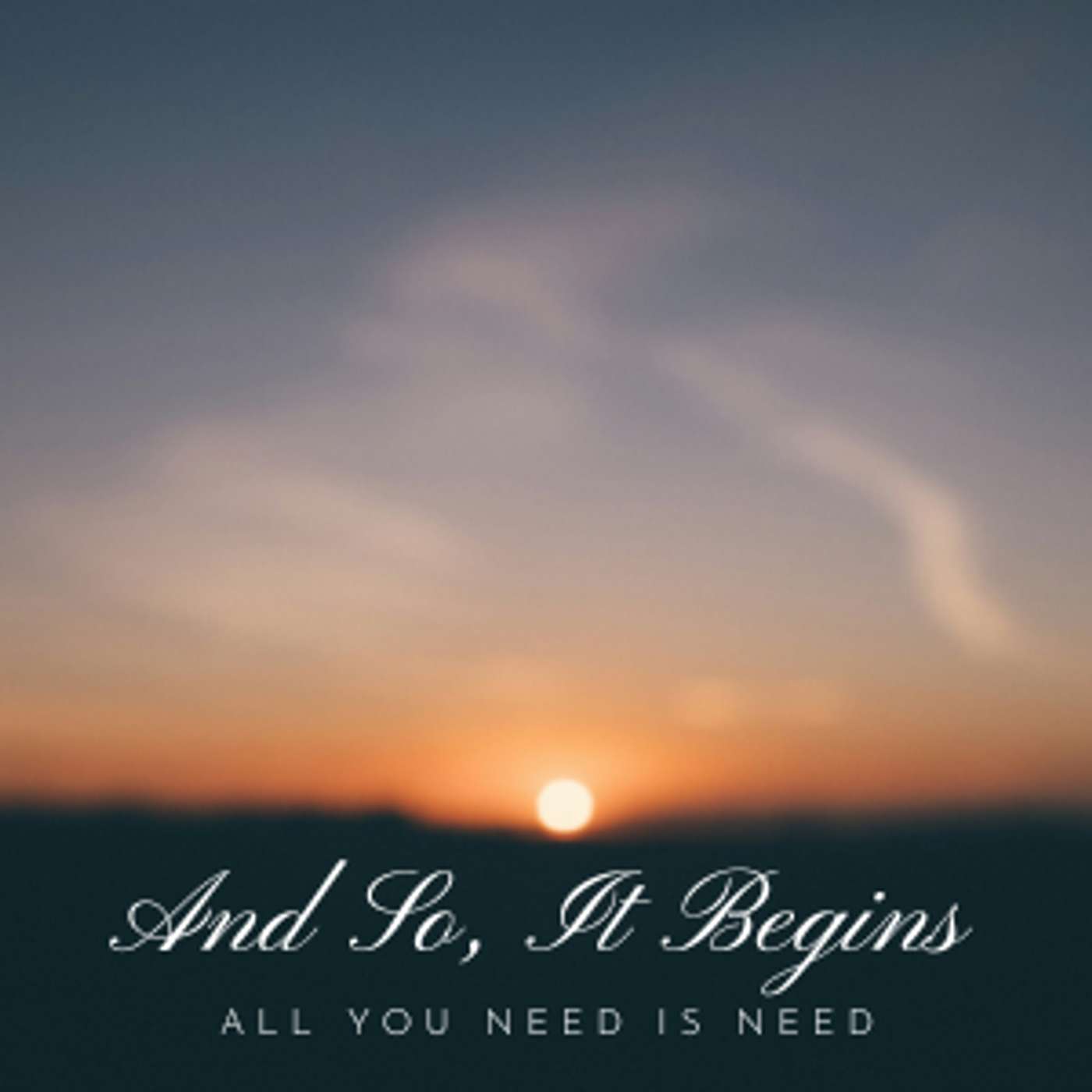 And So, It Begins: All You Need Is Need