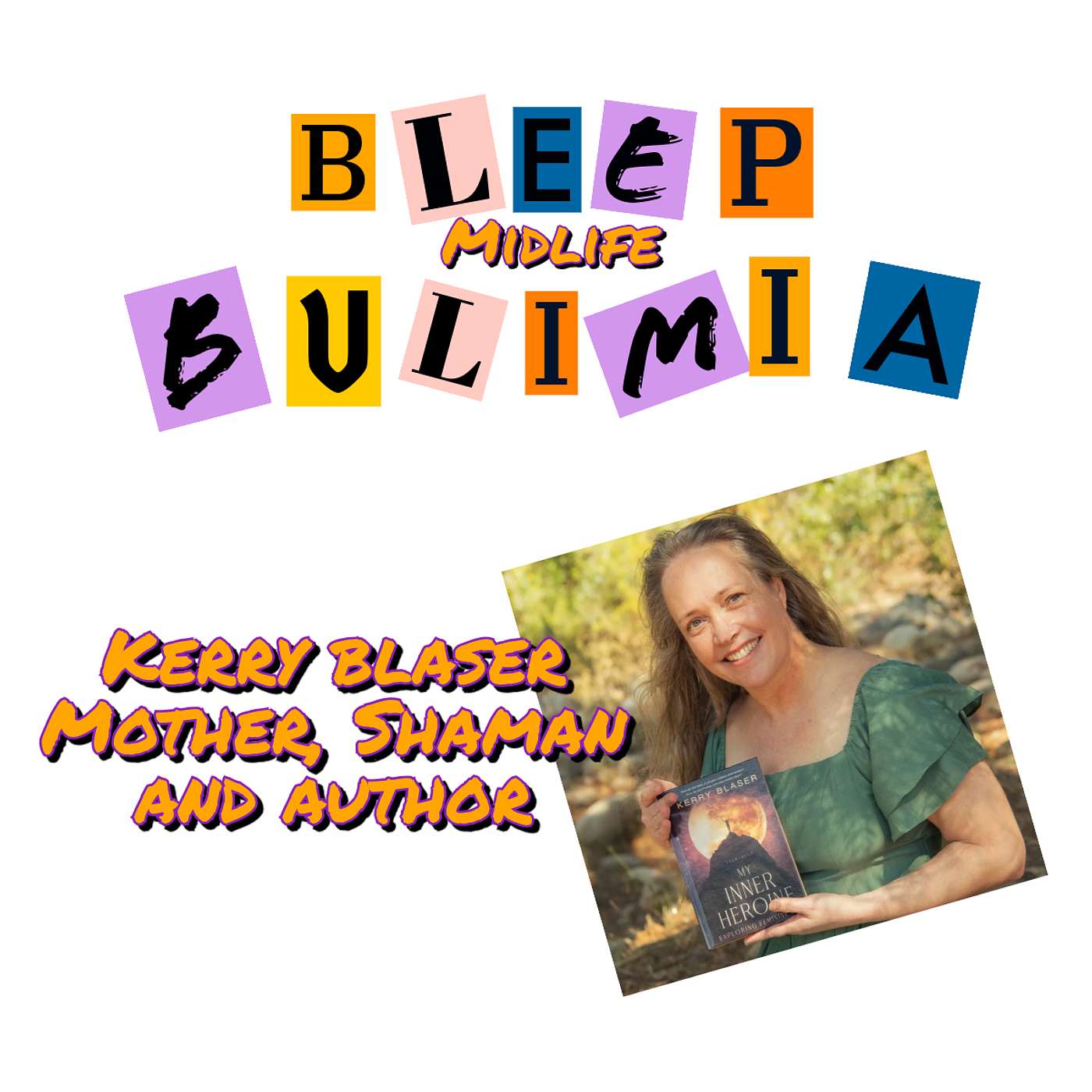 Bleep Bulimia Episode #129 with Kerry Blaser, Mother, Shaman and Author of My Inner Heroine