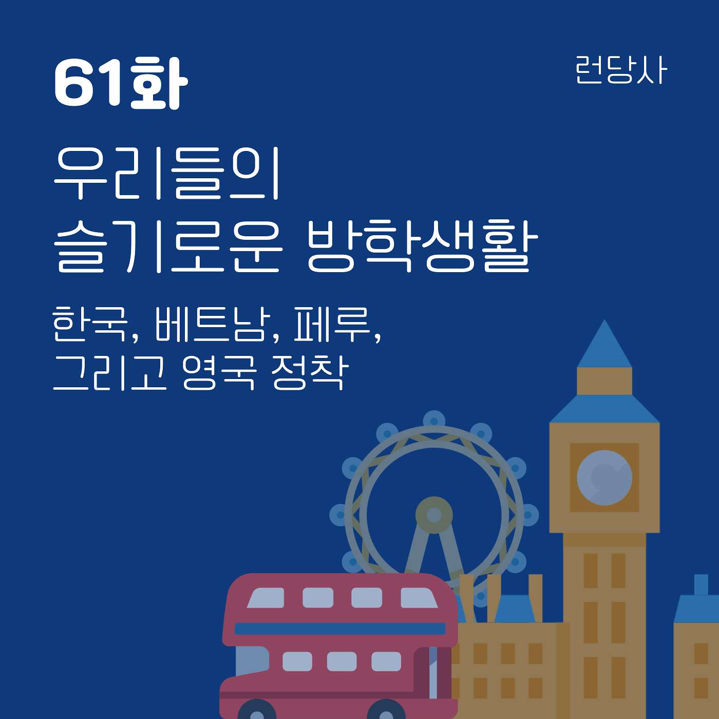 61화, 우리들의 슬기로운 방학생활 — 한국, 베트남, 페루, 그리고 영국 정착