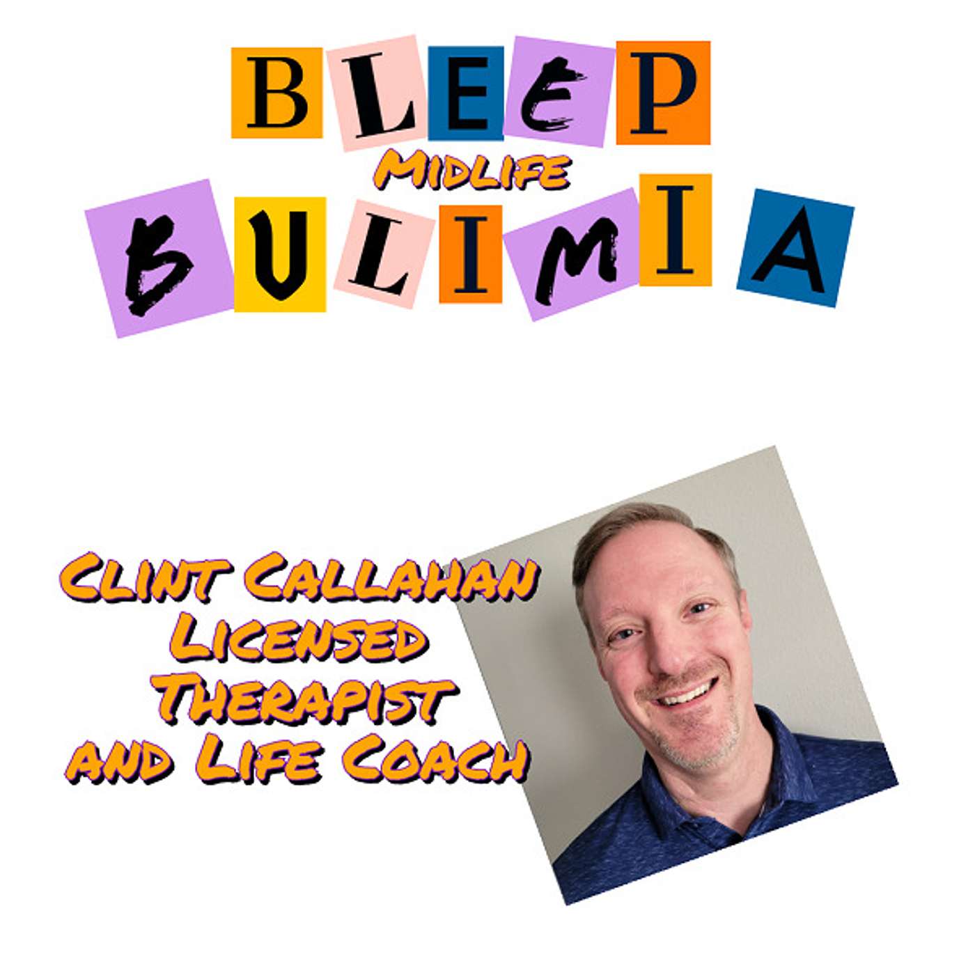 Bleep Bulimia Episode 96 with Clint Callahan Licensed Therapist and Life Coach Who Worked With Everybody