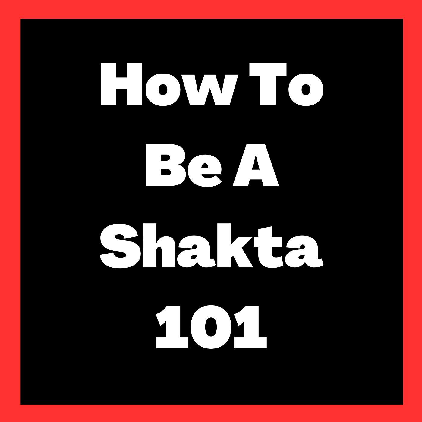 How To Be A Shakta 101