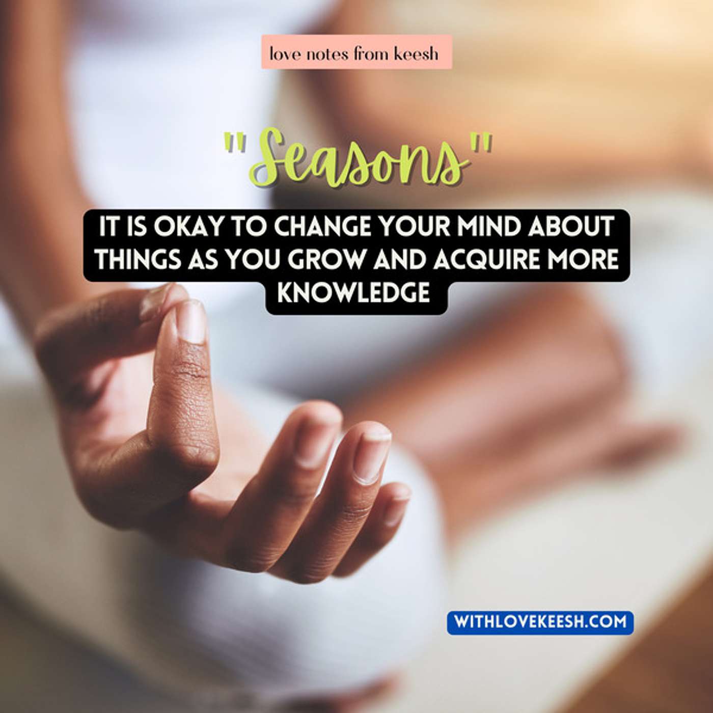 "Seasons" It is okay to change your mind about things as you grow and acquire more knowledge