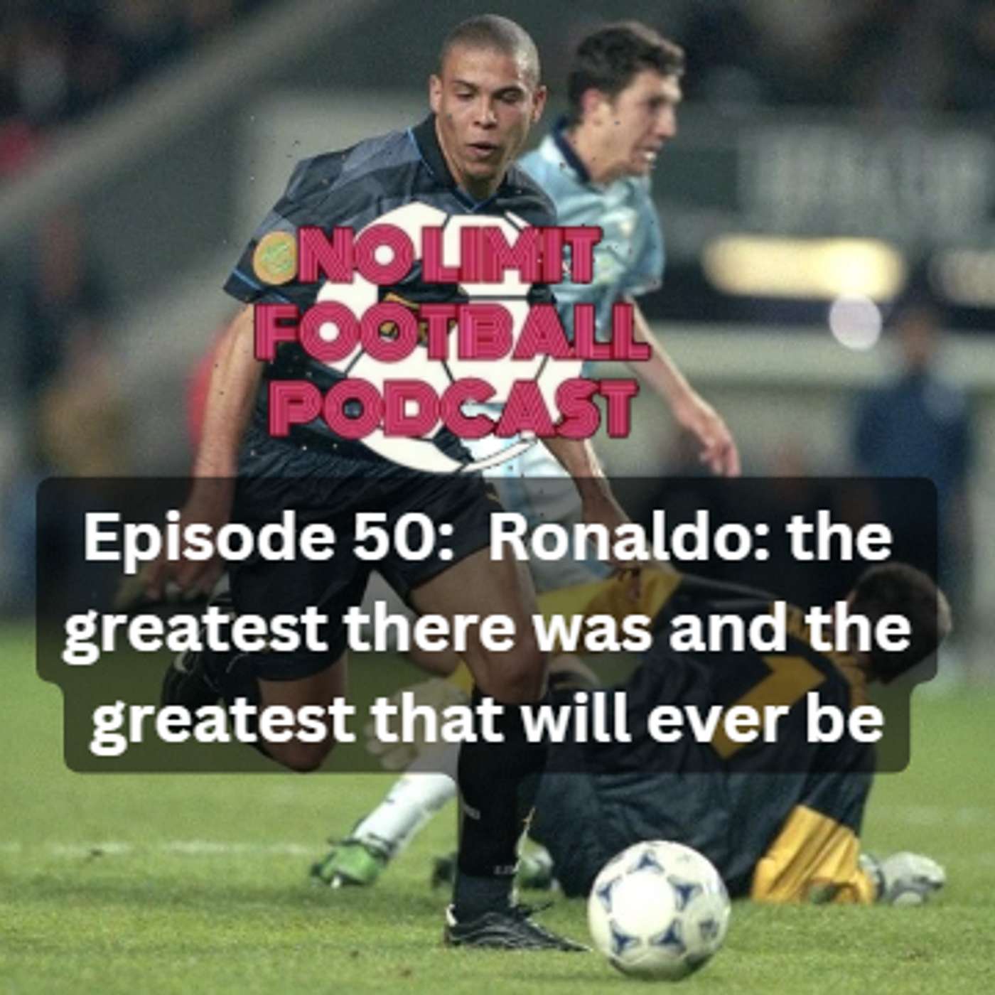 Episode 50:  Ronaldo: the greatest there was and the greatest that will ever be