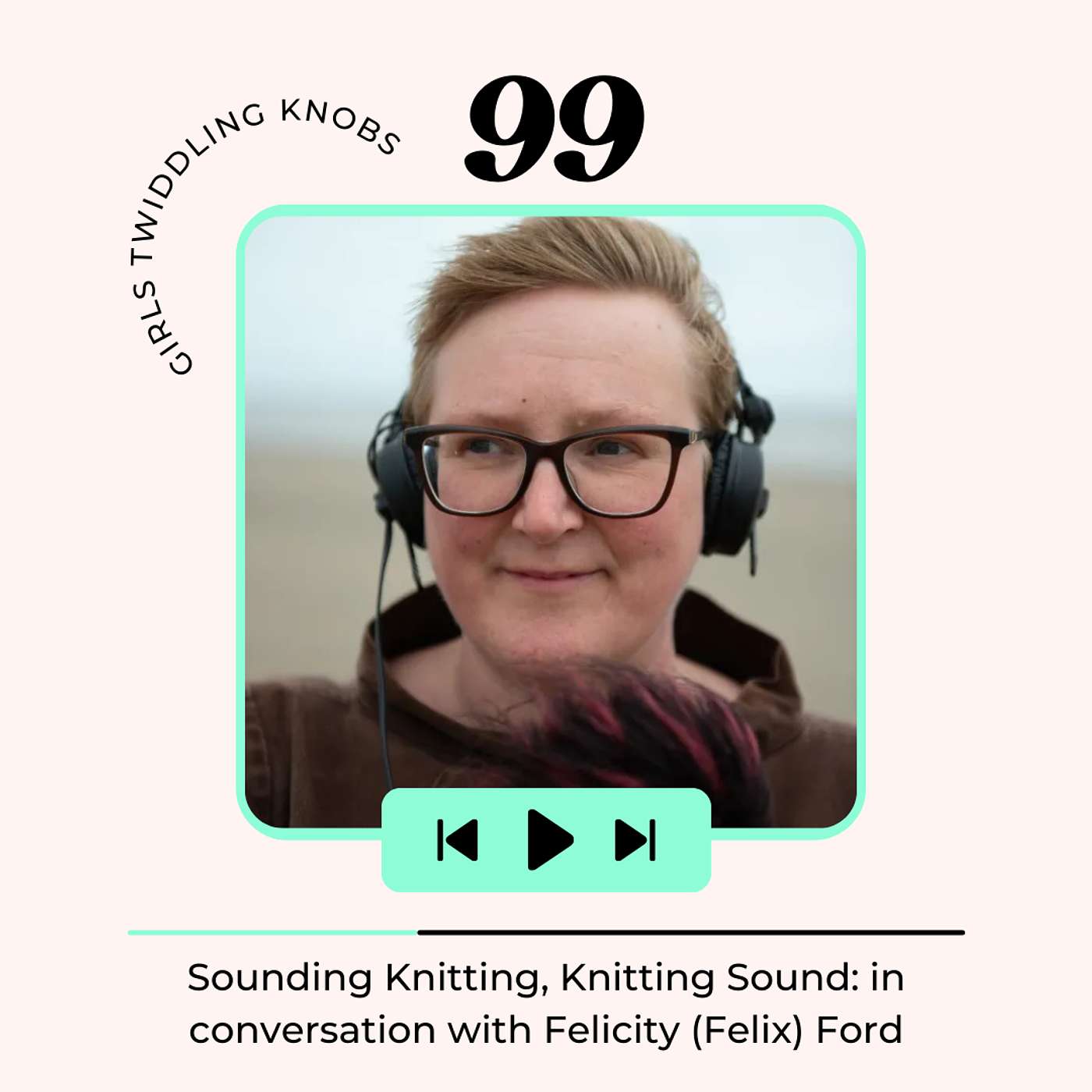 Ep#99: Sounding Knitting, Knitting Sound: in conversation with Felicity Ford