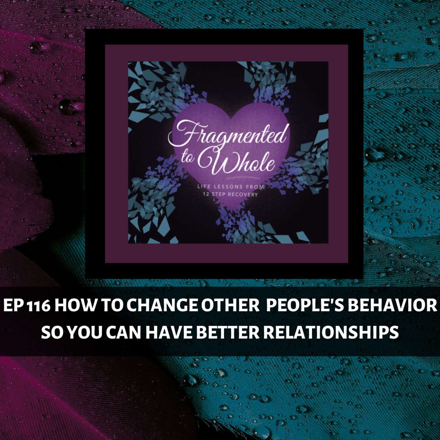 How to Change Other People's Behavior So You Can Have Better Relationships | Episode 116