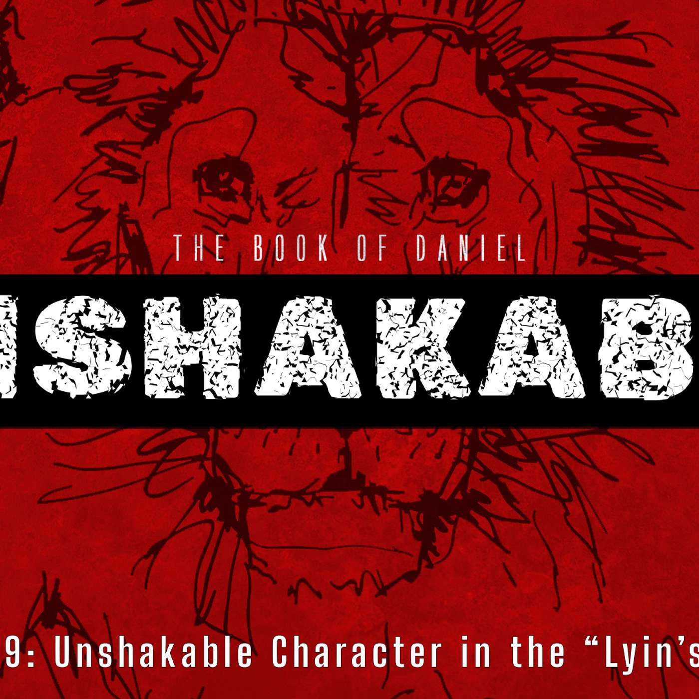 The Book of Daniel - UNSHAKABLE: Unshakable Character in the "Lyin's" Den (Daniel 6:1-27)