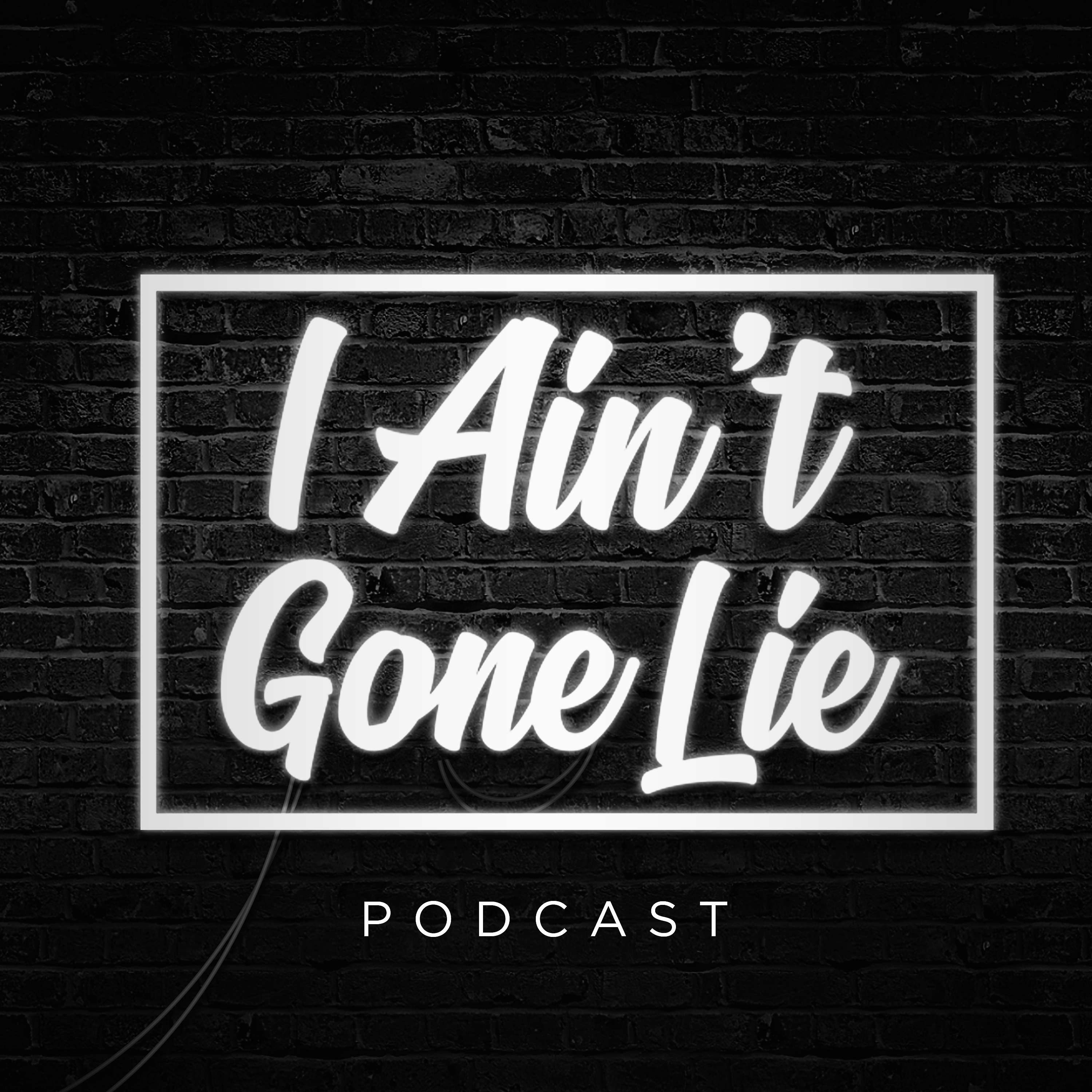 I Ain\'t Gone Lie Podcast