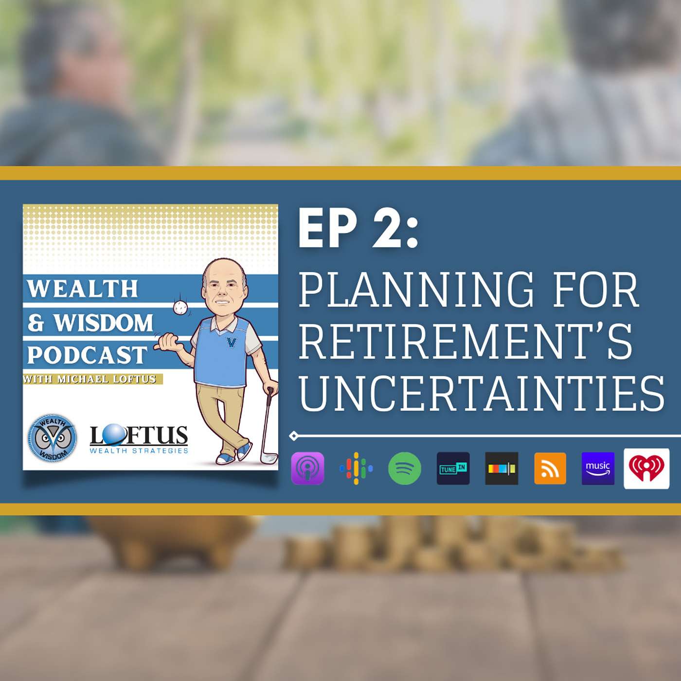 Wealth & Wisdom with Michael Loftus - Ep 2: Planning for Retirement’s Uncertainties