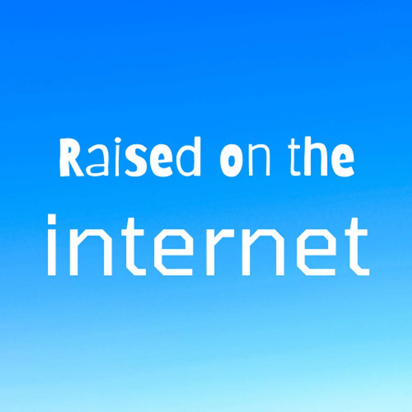 Raised on the internet 