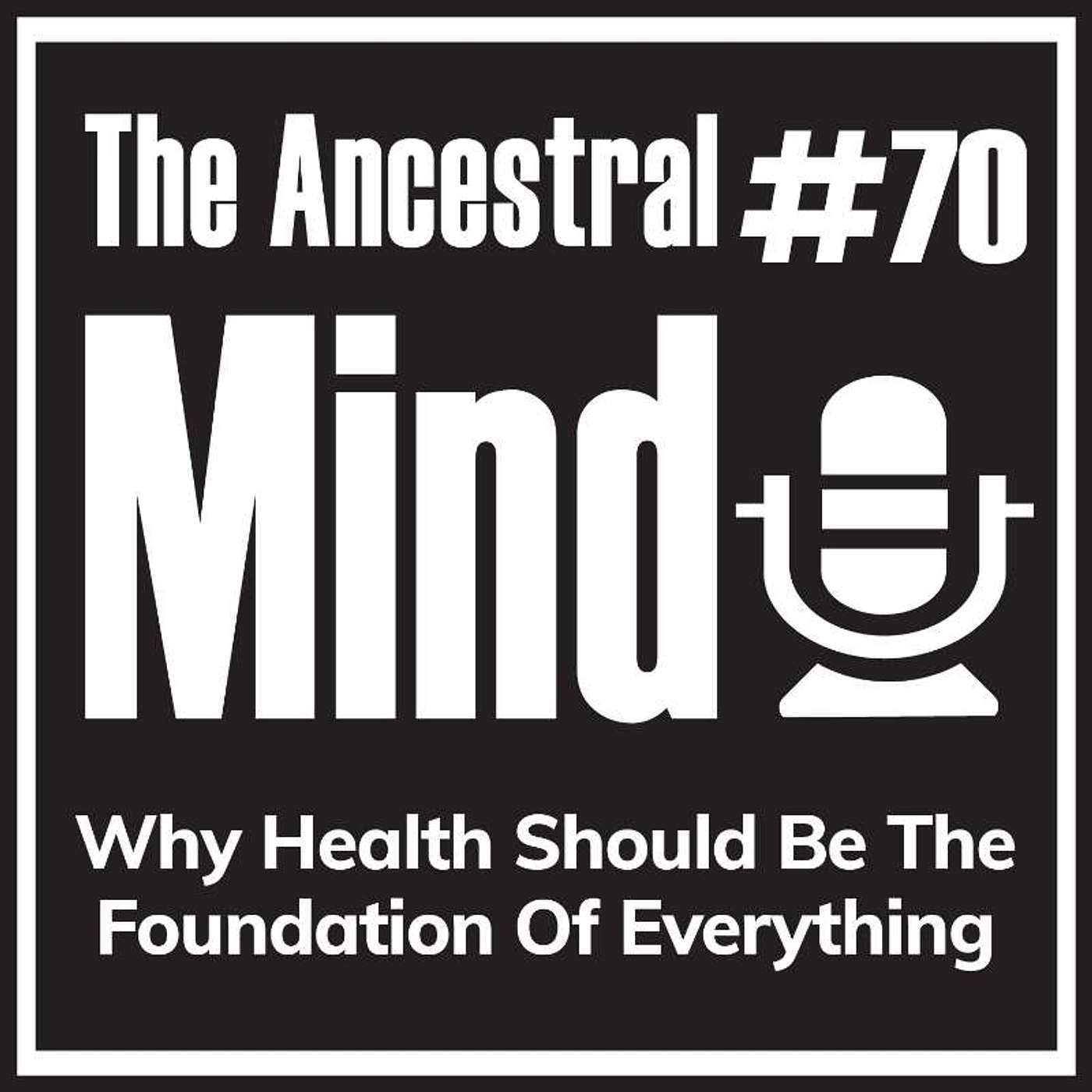 #70 – Why Health Should Be The Foundation Of Everything