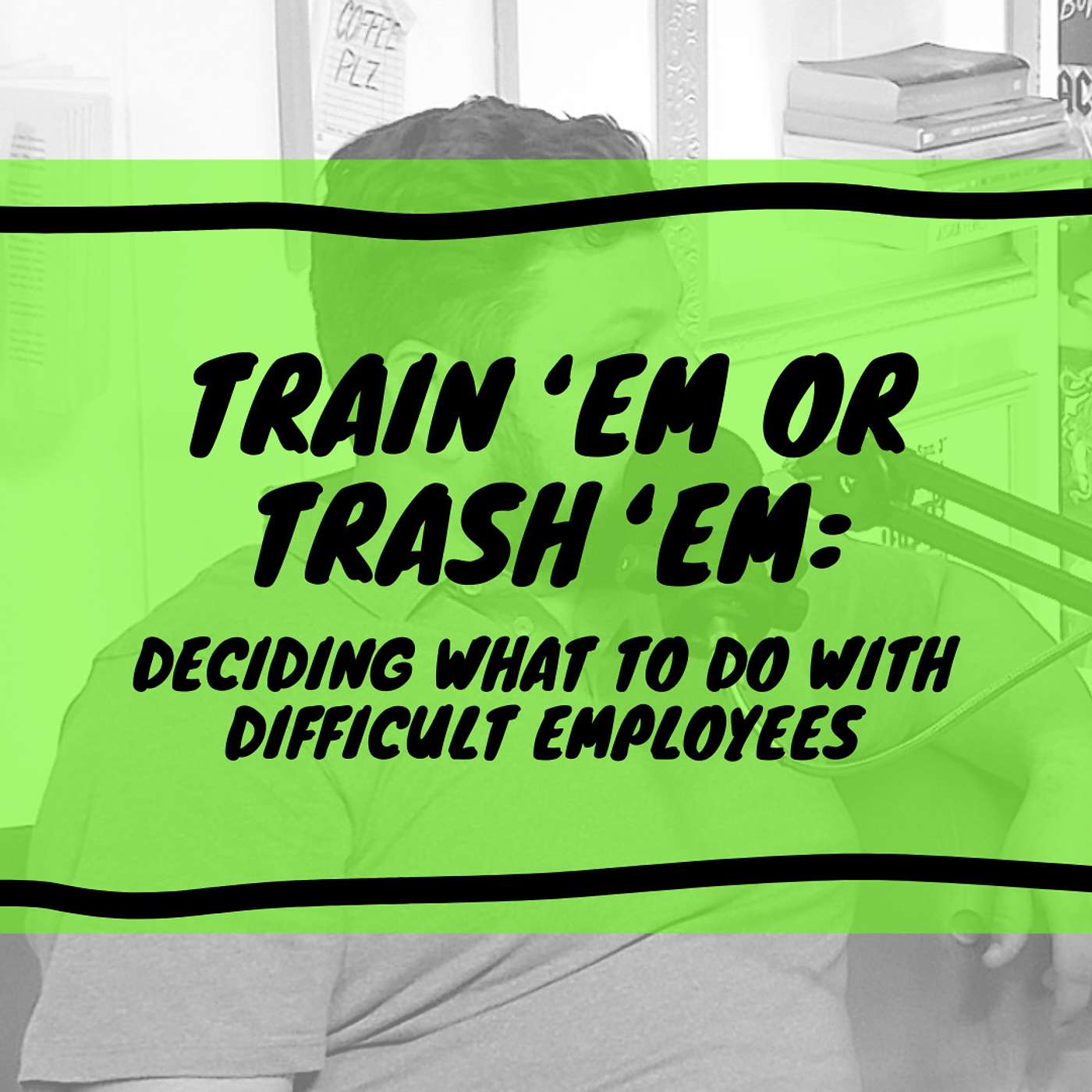 Train ‘Em or Trash ‘Em: Deciding What To Do With Difficult Employees