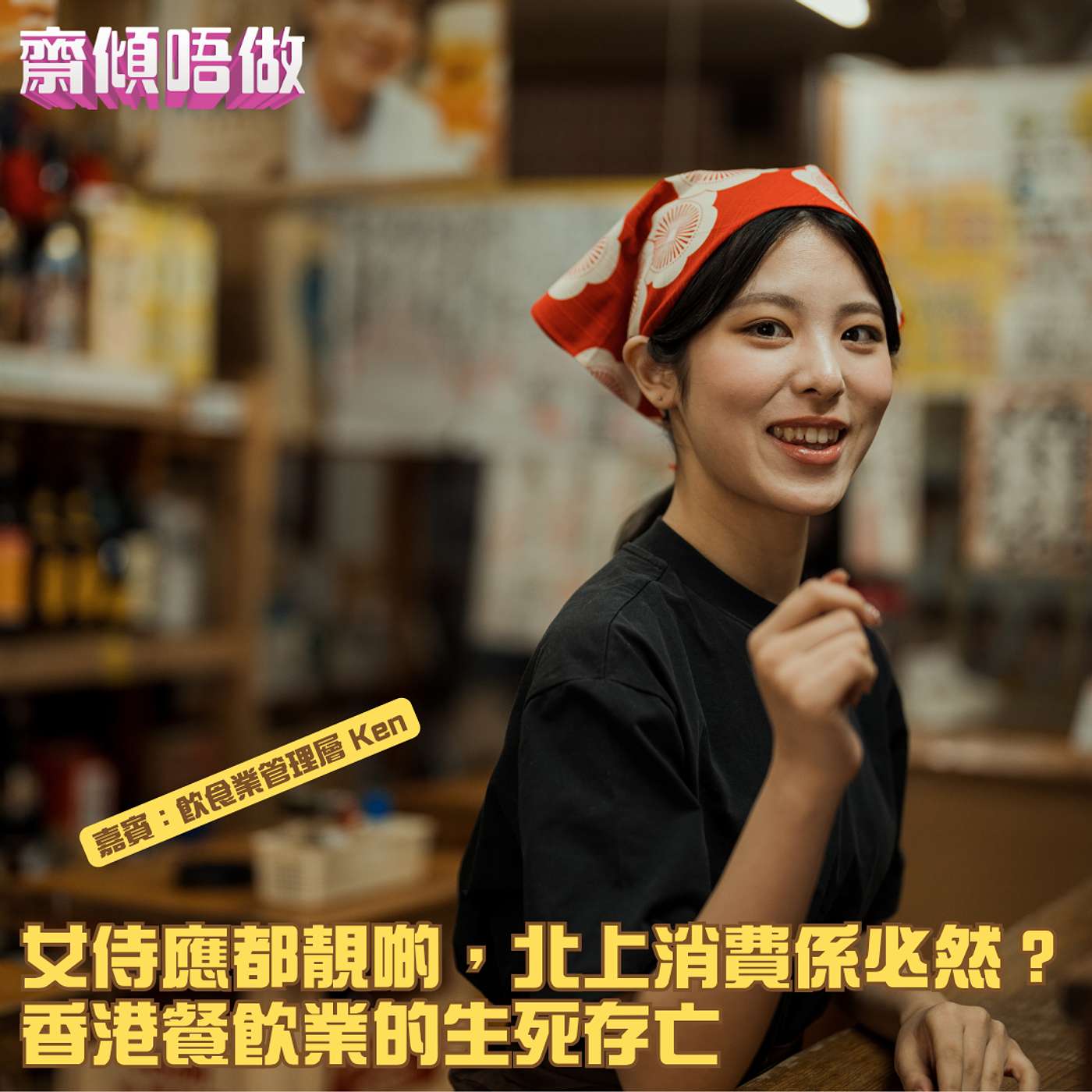 女侍應都靚啲，北上消費係必然？香港餐飲業的生死存亡（嘉賓：飲食業管理層 Ken）