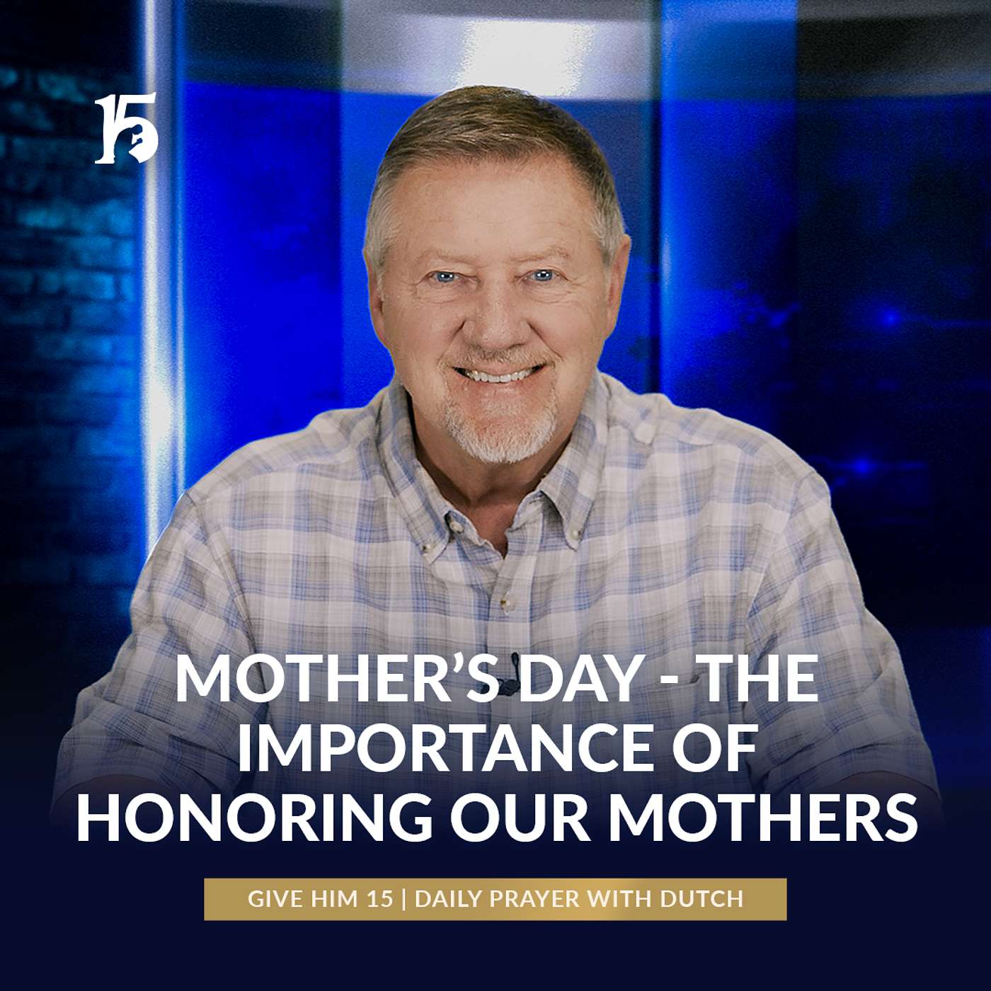 Mother’s Day —The Importance of Honoring Our Mothers | GH15: Daily Prayer with Dutch | May 9, 2025