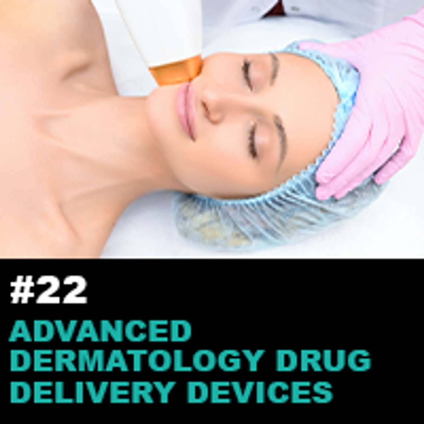 Season 1 Ep22: Advanced Dermatology Drug Delivery Devices: Current Trends, Technologies, and Challenges episode artwork