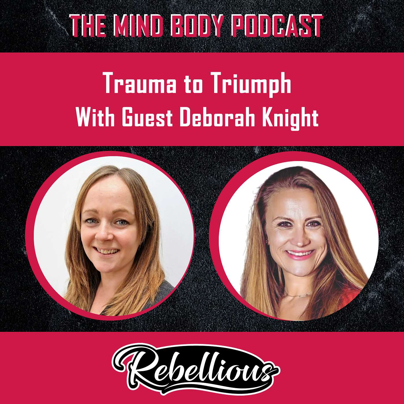 The Mind-Body Podcast, Your Rebellious Podcast - Episode 112: Trauma to Triumph with Guest Deborah Knight