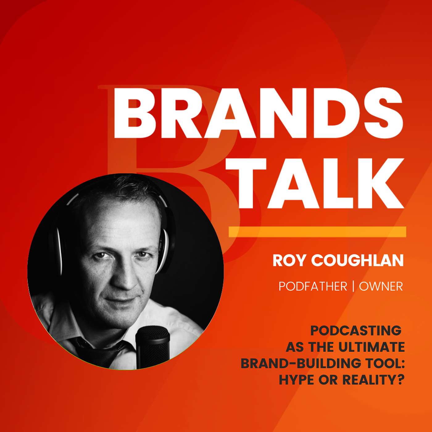 Podcasting as the Ultimate Brand-Building Tool: Hype or Reality? w/ Roy Coughlan
