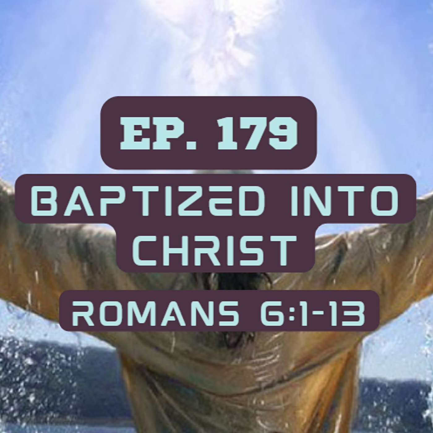 Ep. 179 Baptized into Christ [Romans 6:1-13]