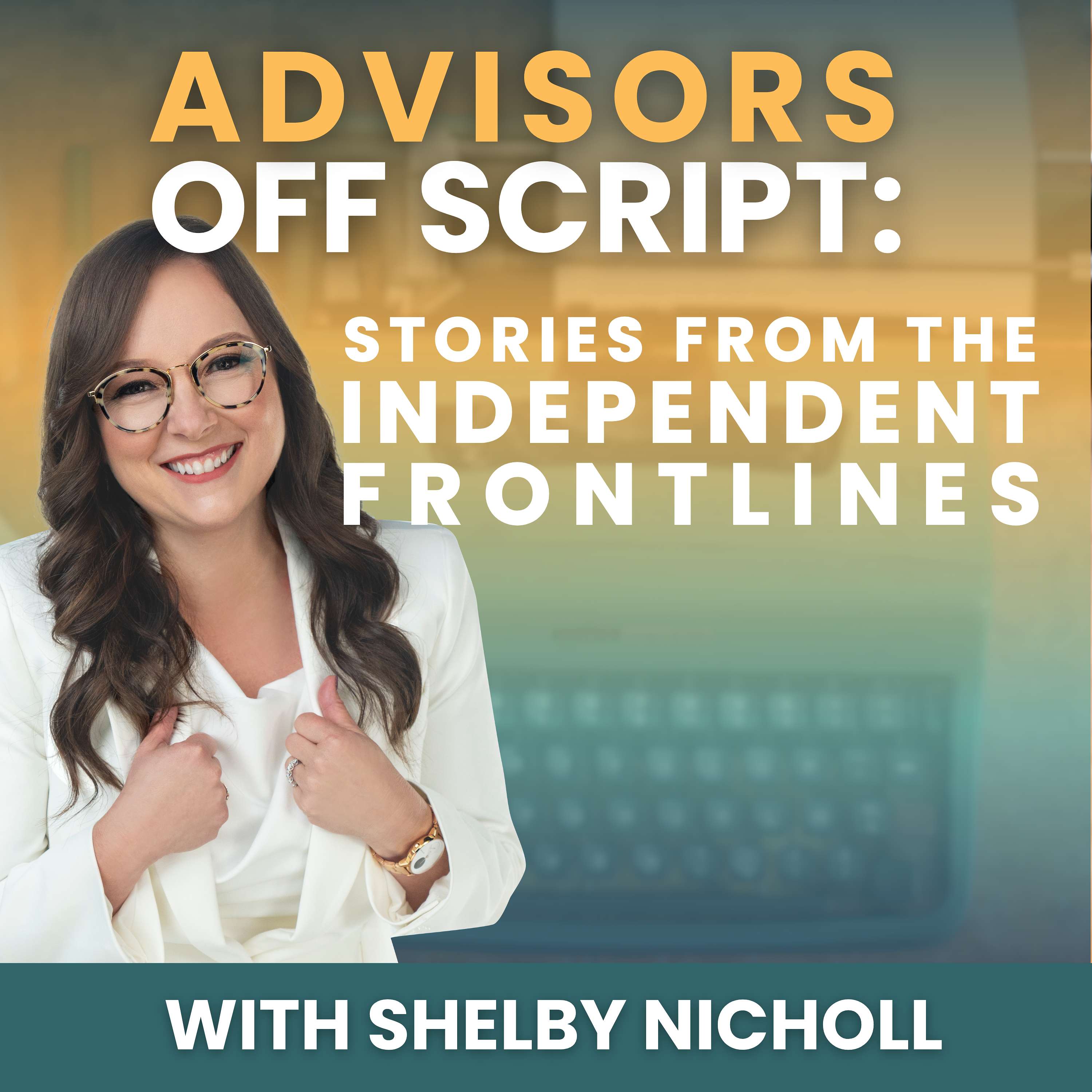 Advisors Off Script: Stories of the Independent Frontlines with Shelby Nicholl