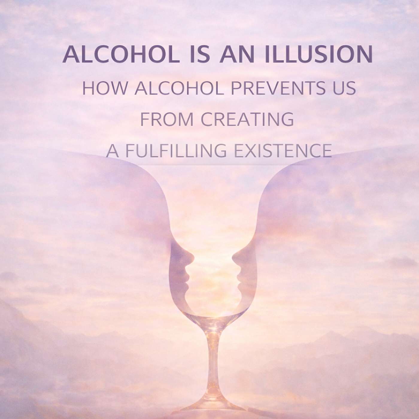 Alcohol is an Illusion: How Alcohol Prevents Us From Creating a Fulfilling Existence episode artwork