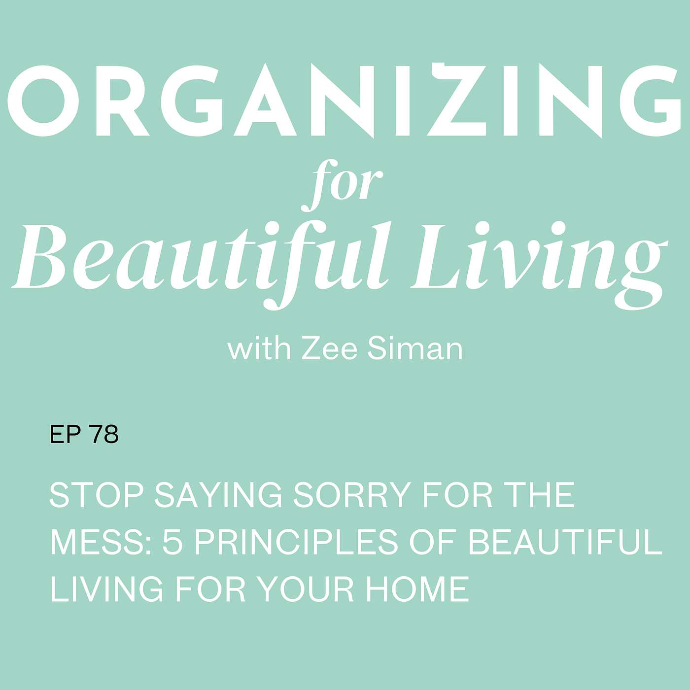 078. Stop Saying Sorry for the Mess: 5 Principles of Beautiful Living for Your Home