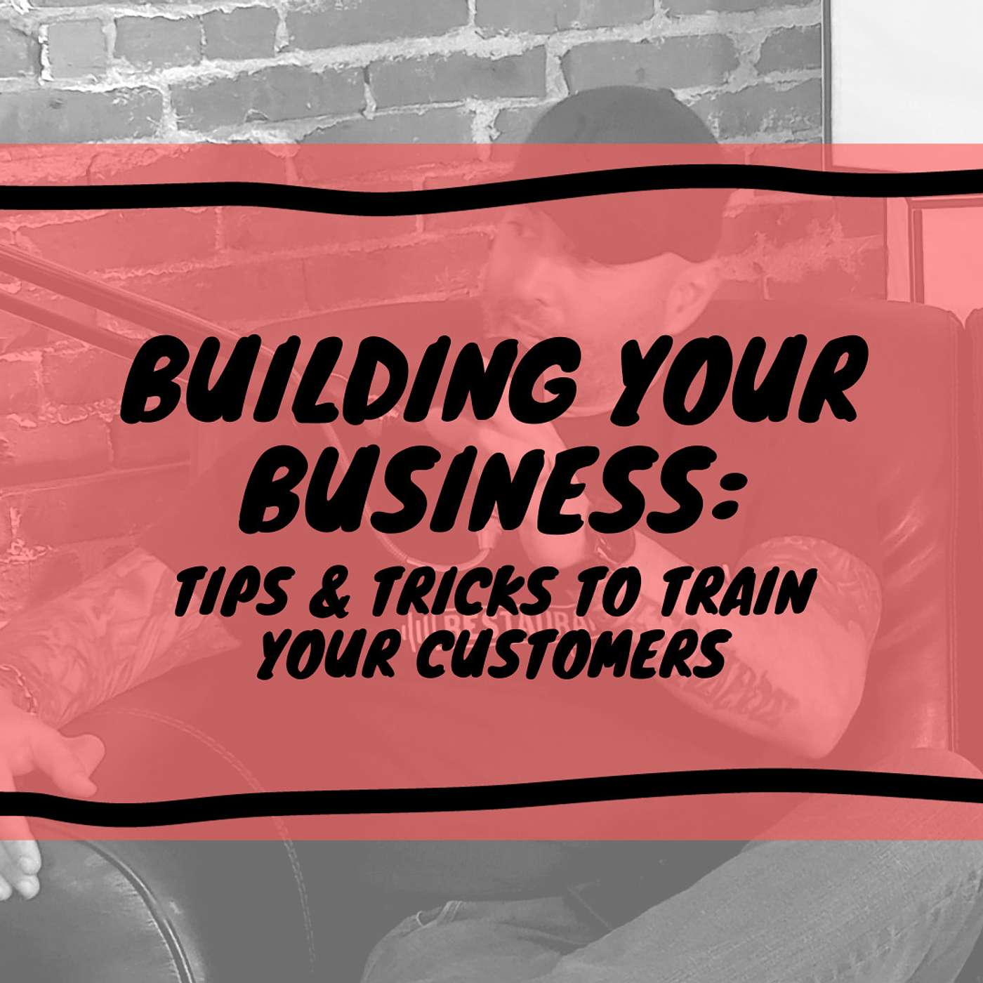 Building Your Business: Tips & Tricks To Train Your Customers