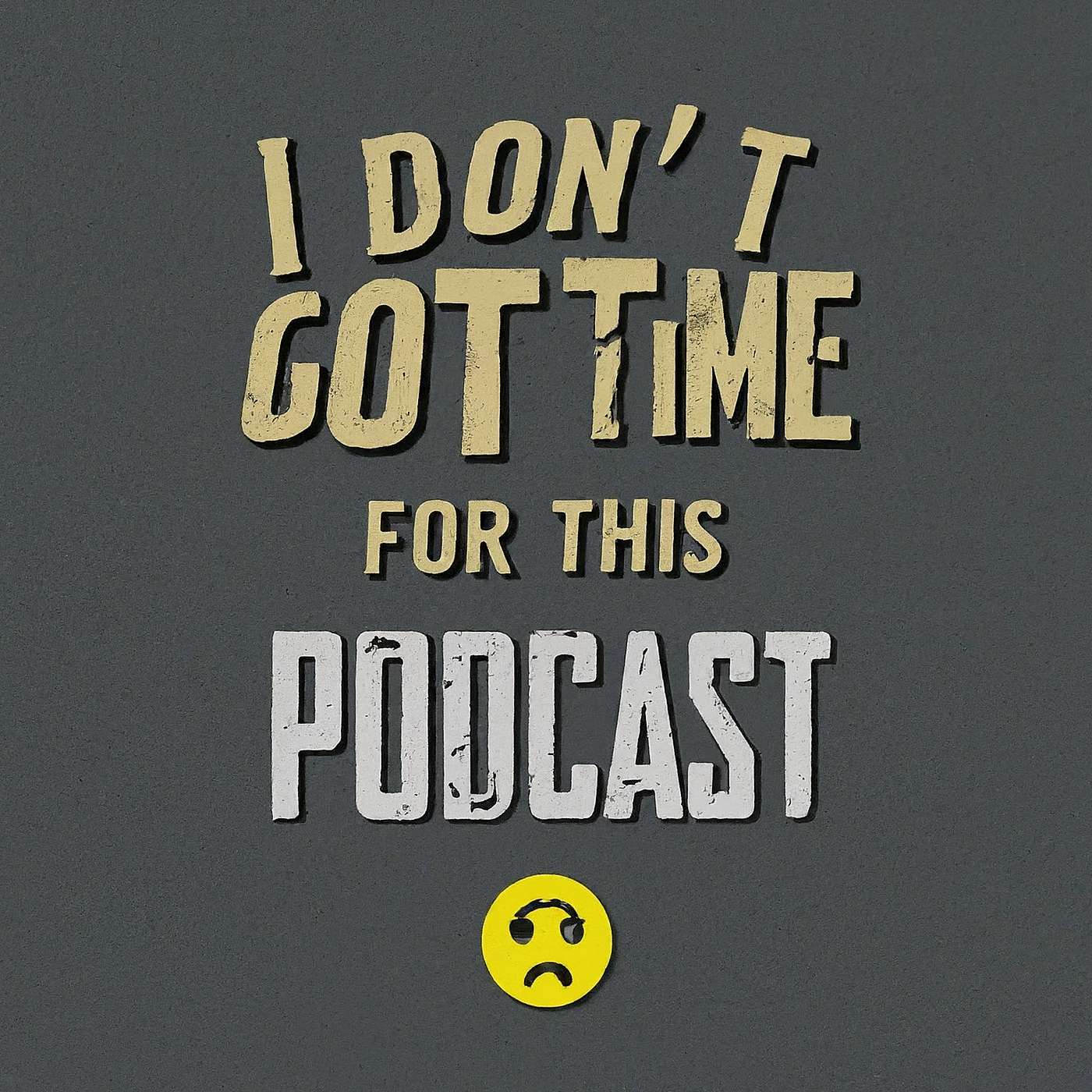 I DONT GOT TIME FOR THIS PODCAST