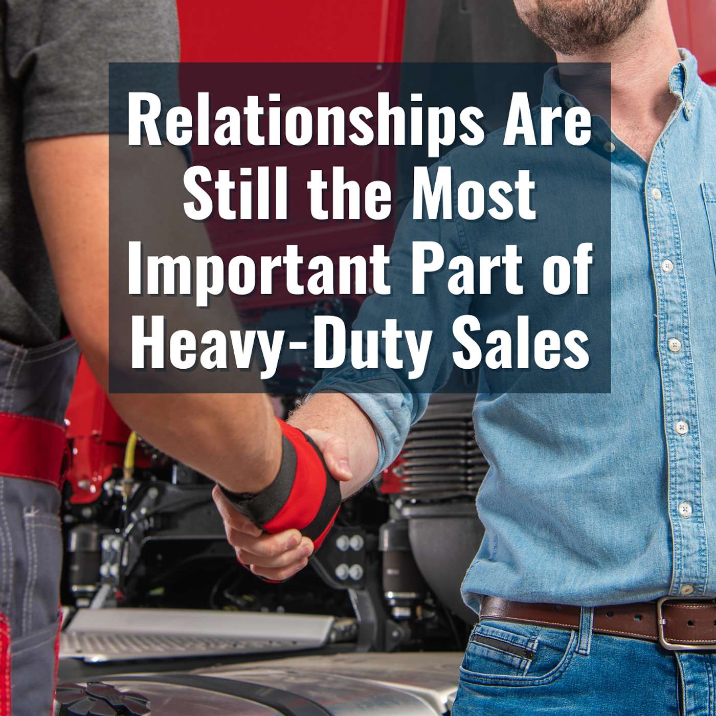 Relationships Are Still the Most Important Part of Heavy-Duty Sales