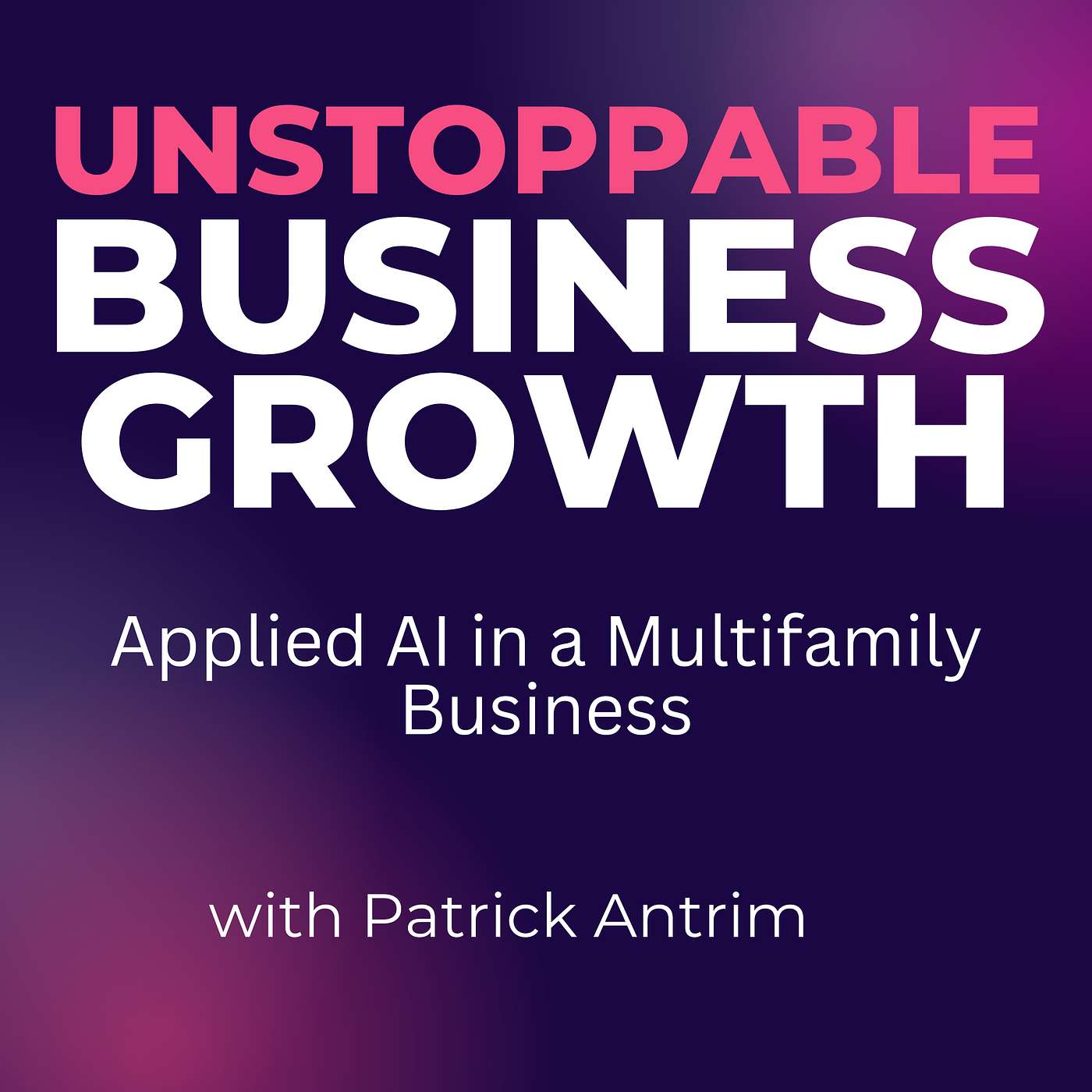 Unstoppable Business Growth Podcast - Applied Ai in a Multifamily Business