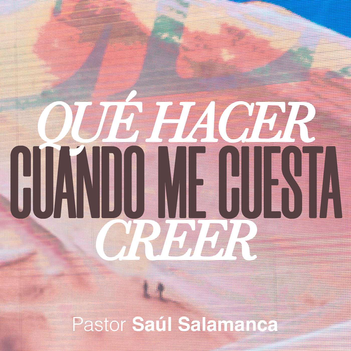 ¿Qué hacer cuando me cuesta creer? | Pr. Saúl Salamanca