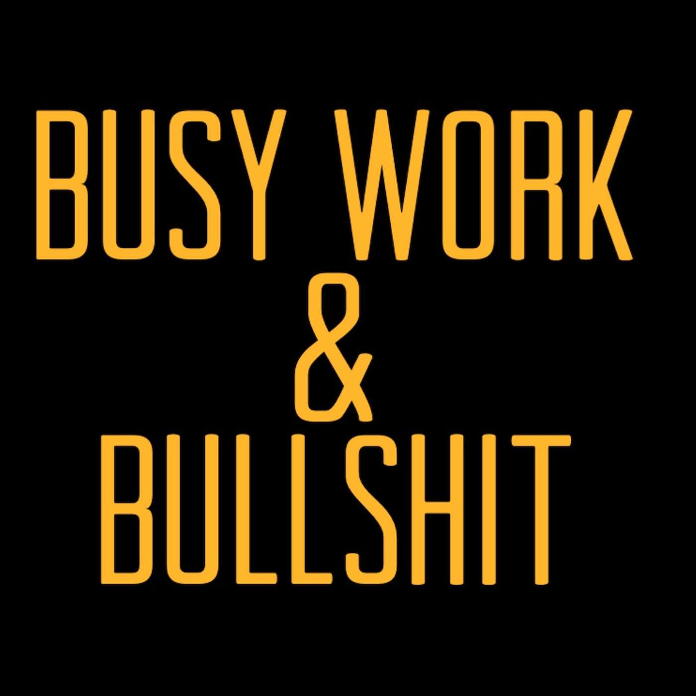 Busy Work & Bullshit