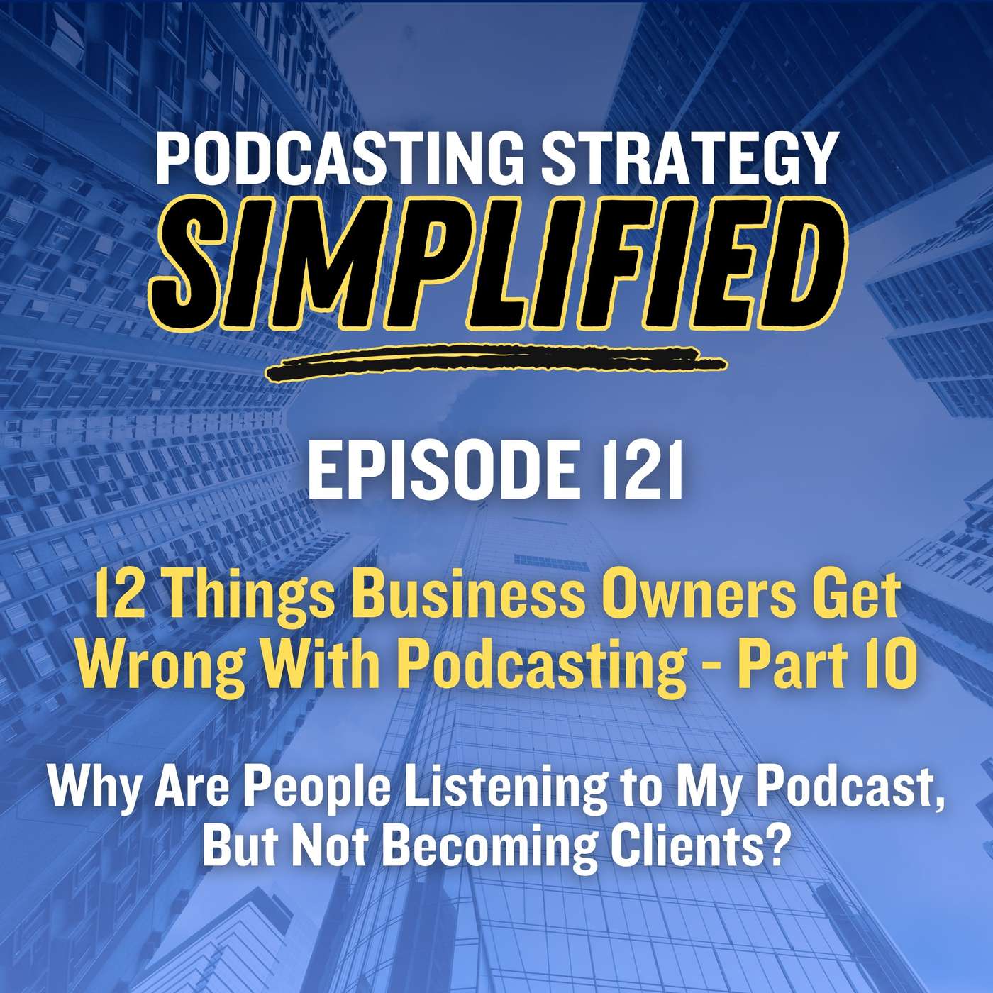Why Are People Listening to My Podcast, But Not Becoming Clients? (#121)