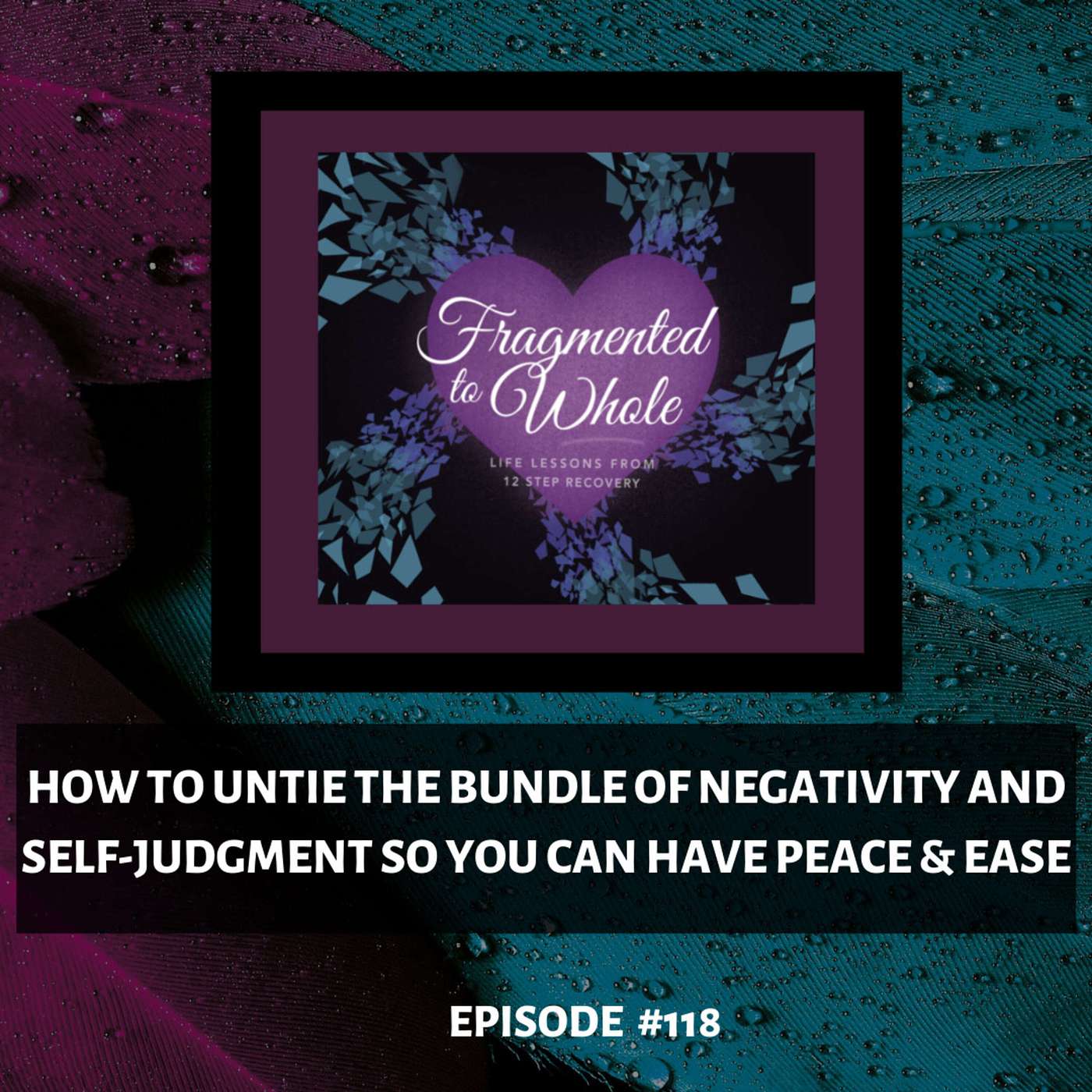 How to Untie the Bundle of Negativity and Self-judgment So You Can Have Peace and Ease | Episode 118