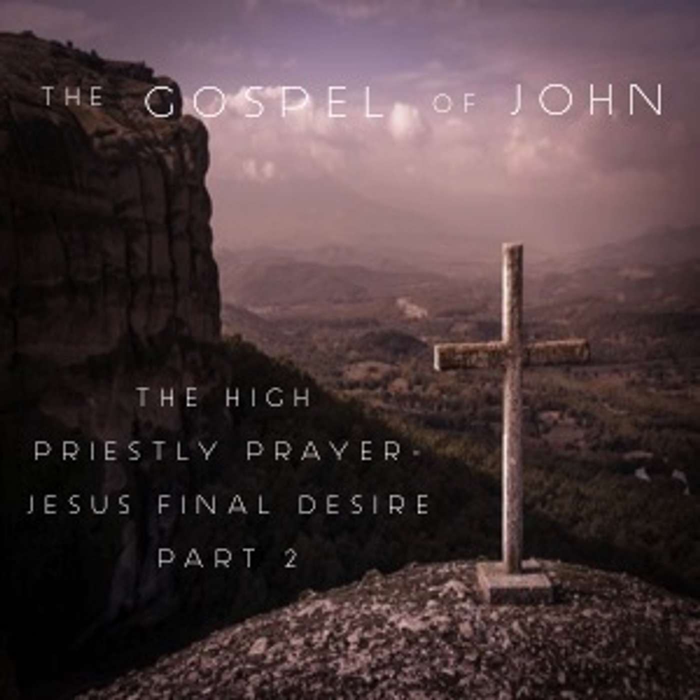 The Gospel Of John - The High Priestly Prayer - Jesus' Final Desire Part 2 episode artwork
