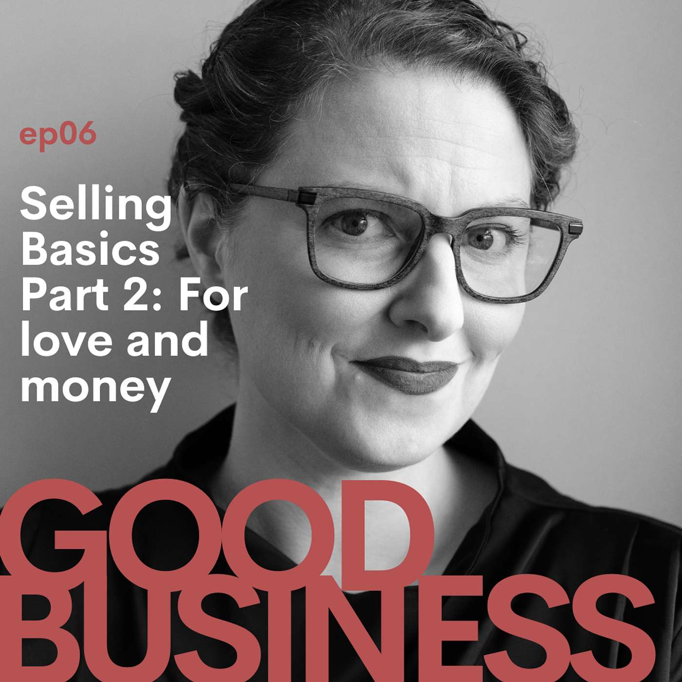 Good Business - Selling Basics Part 2: For love and money | GB06