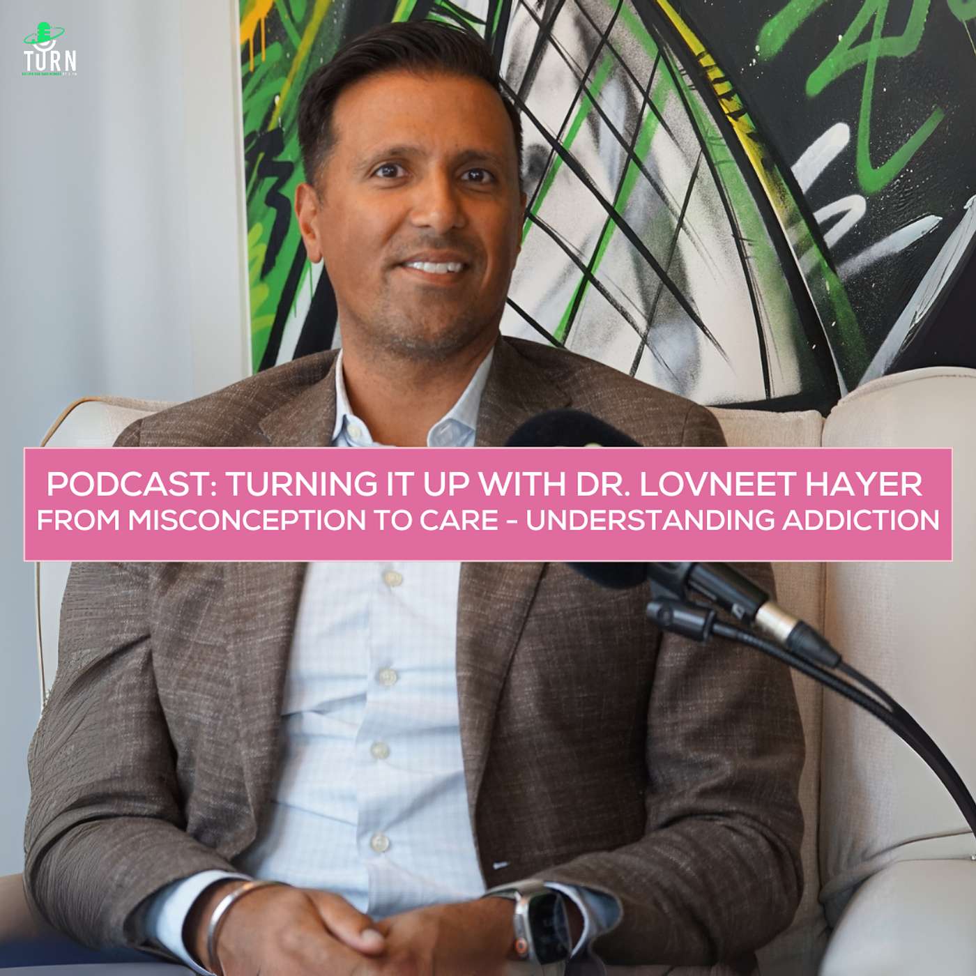 #239 TURNing it up with Dr. Lovneet Hayer: From Misconception to Care - Understanding Addiction #239 TURNing it up with Dr. Lovneet Hayer: From Misconception to Care - Understanding Addiction