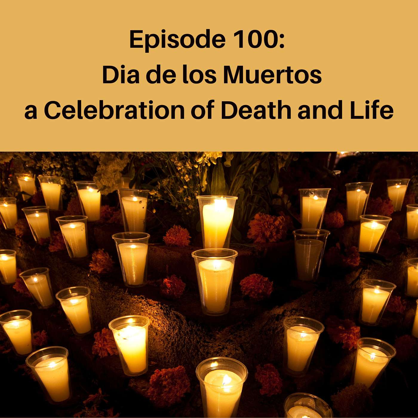Episode 100: Dia de los Muertos a Celebration of Death and Life
