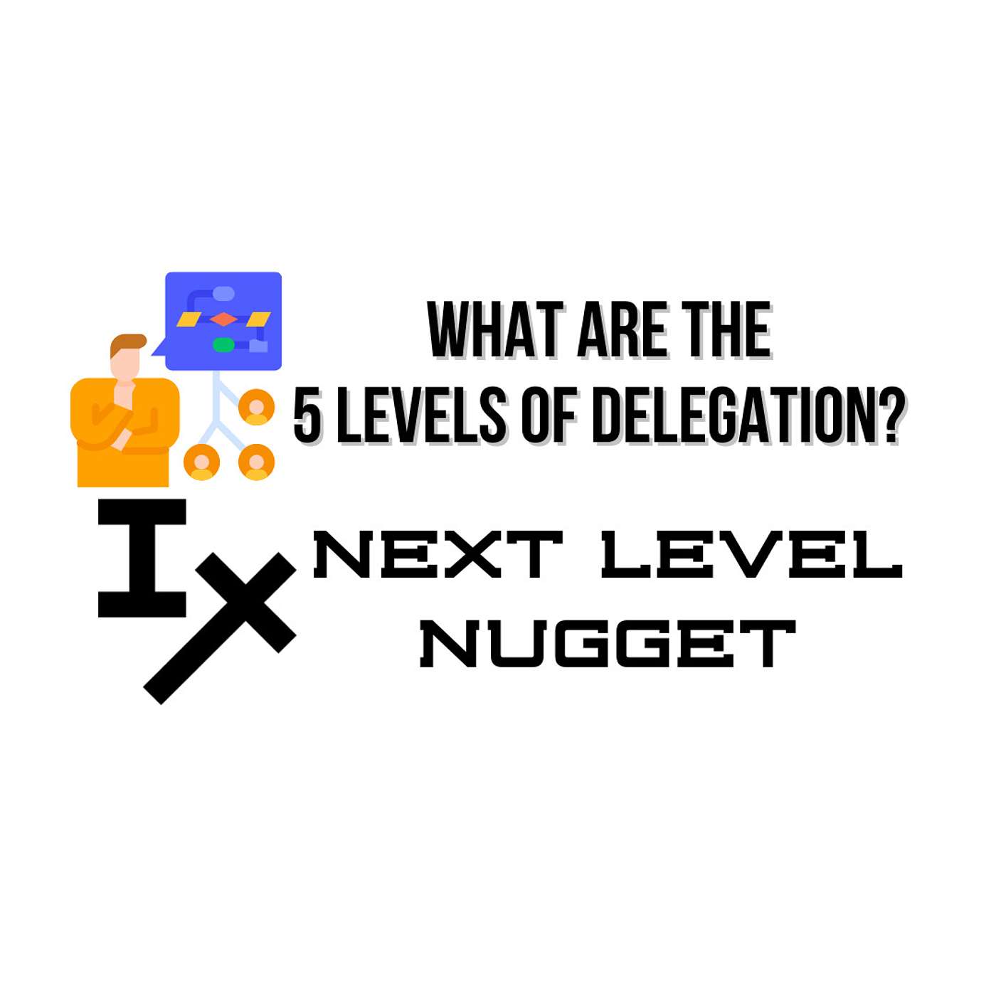 Next Level Nugget: What Are the 5 Levels of Delegation?