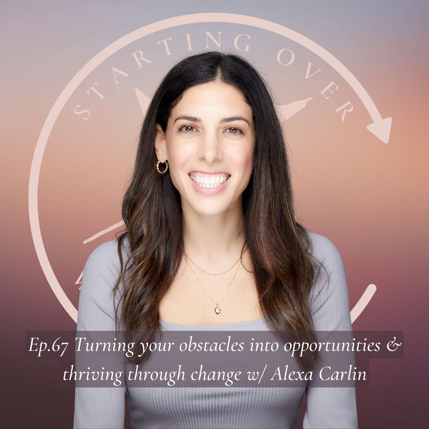 Ep.67 Turning your obstacles into opportunities & thriving through change w/ Alexa Carlin