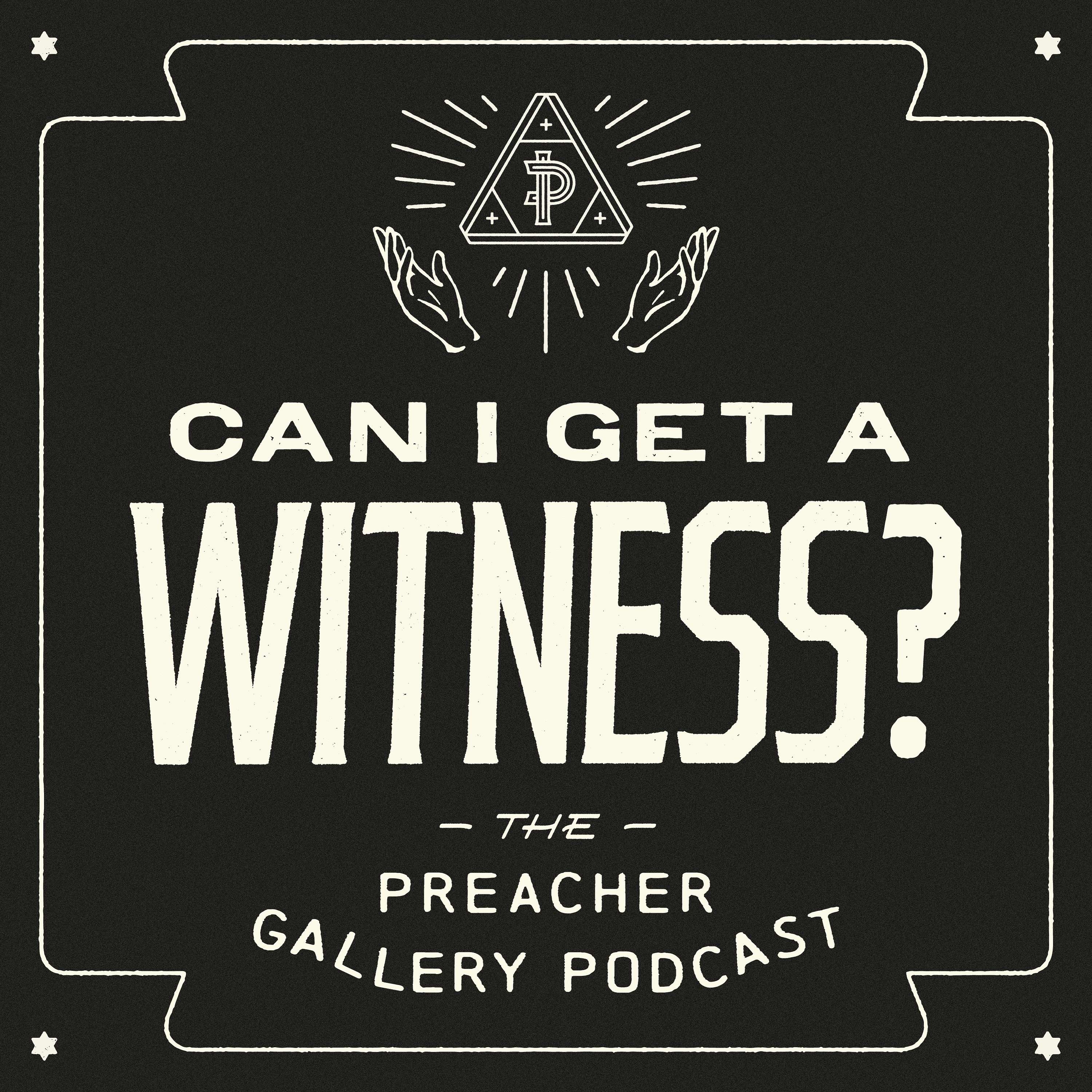 Can I Get A Witness? The Preacher Gallery Podcast 