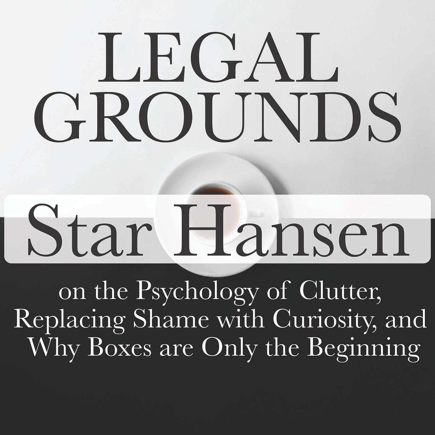 Legal Grounds | Star Hansen on the Psychology of Clutter, Replacing Shame with Curiosity, and Why Boxes are Only the Beginning