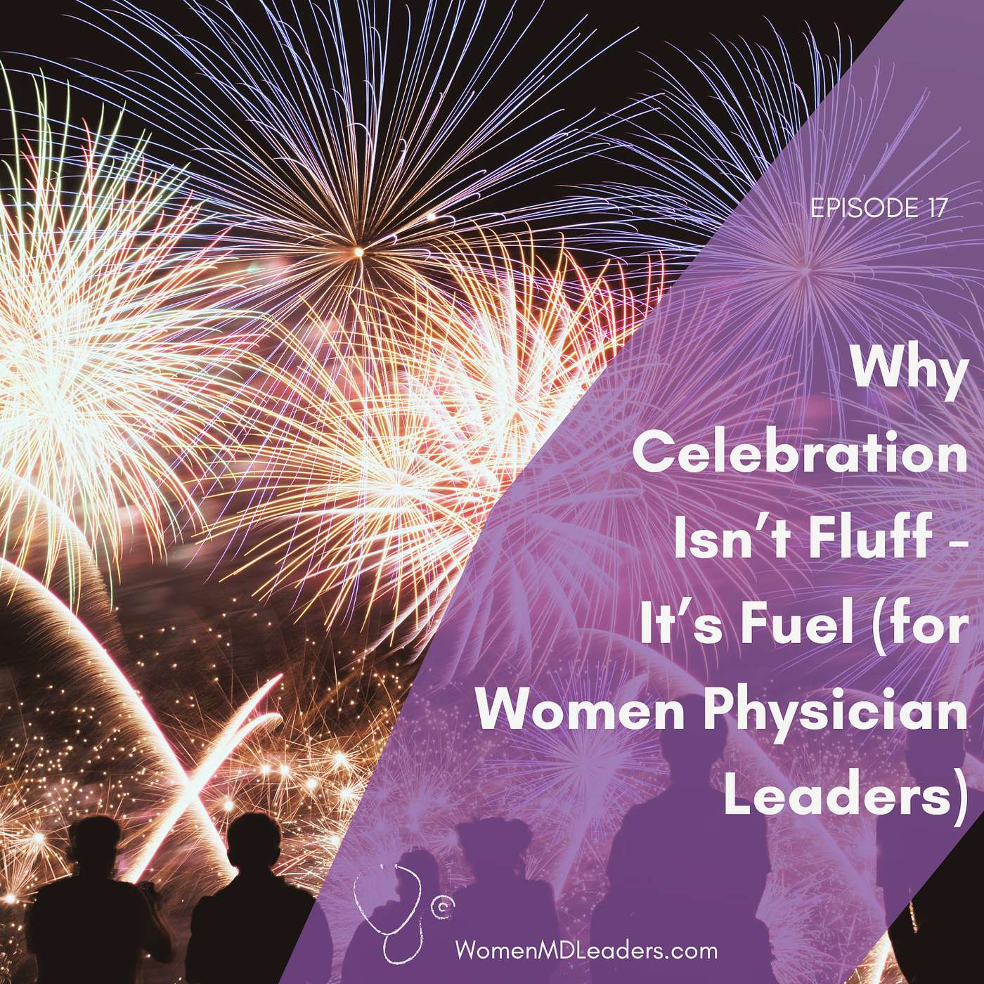 17: Why Celebration Isn't Fluff -- It's Fuel (for Women Physician Leaders) 17: Why Celebration Isn't Fluff -- It's Fuel (for Women Physician Leaders)