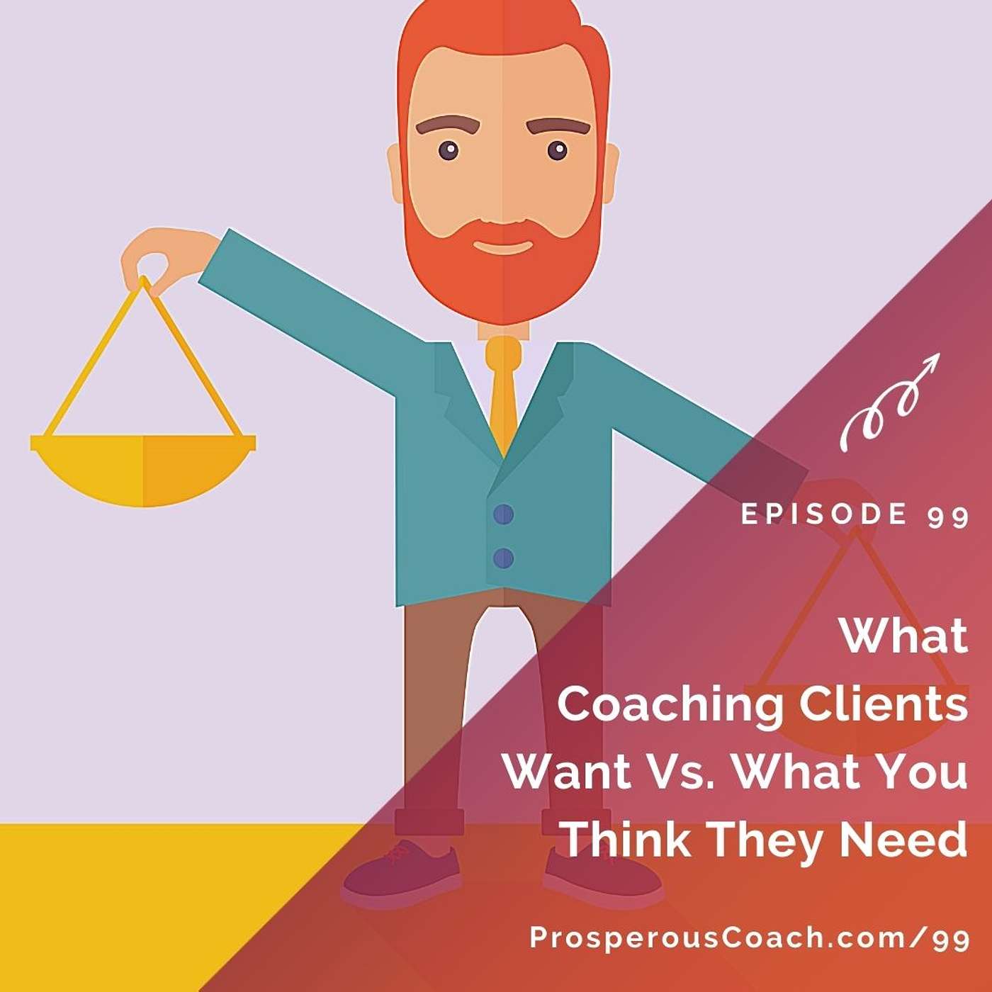 99: What Coaching Clients Want Vs. What You Think They Need