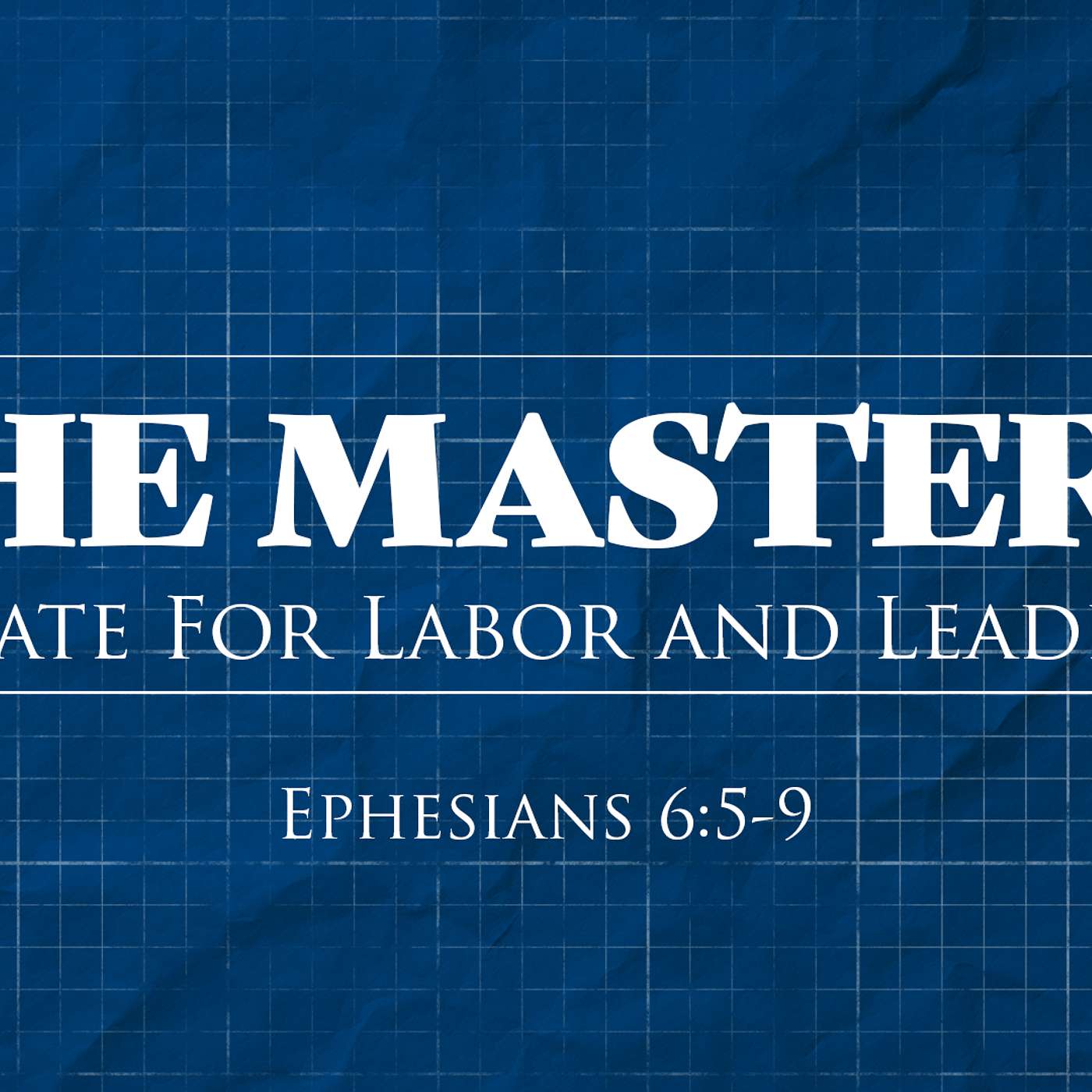 Ephesians 6:5-9 (The Master’s Mandate for Labor and Leadership)