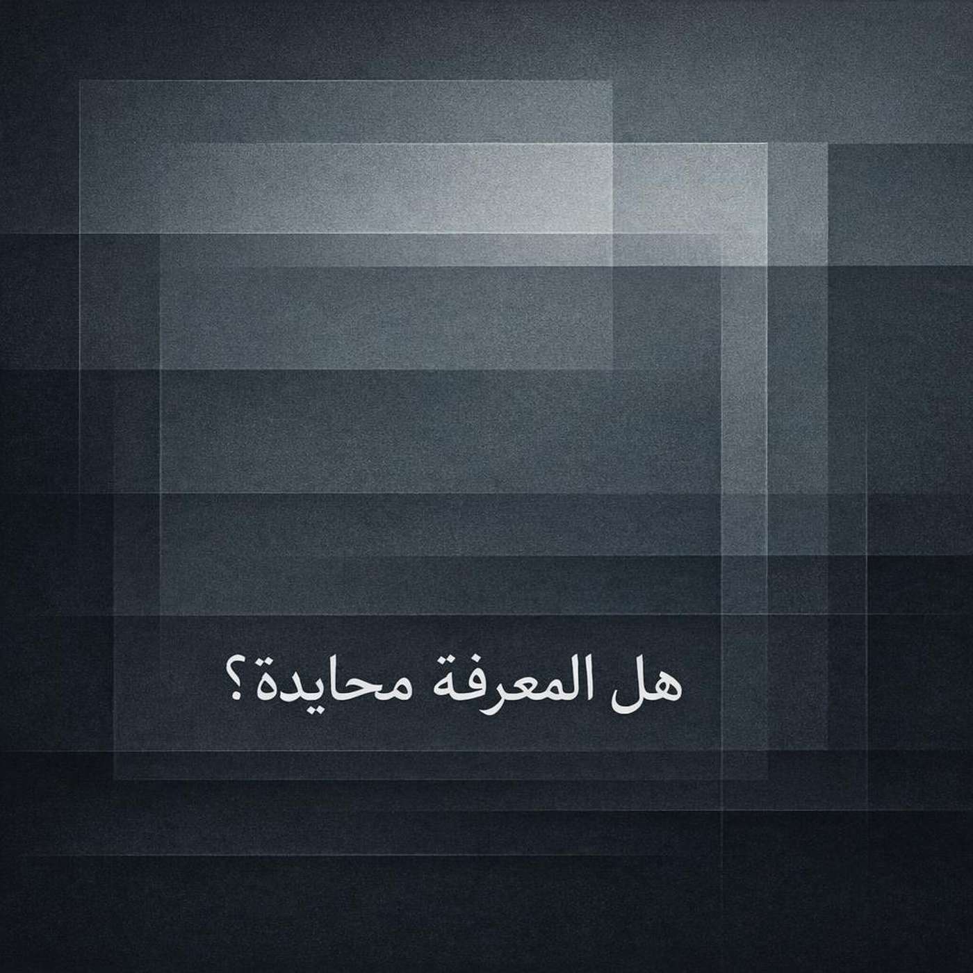 الحلقة الثانية: هل المعرفة محايدة فعلًا؟