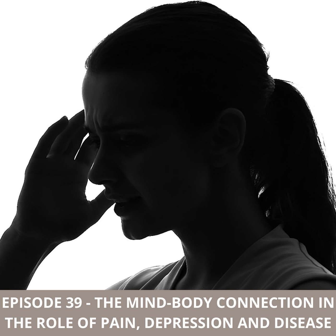 Episode 39 - The Mind-Body Connection in the Role of Pain, Depression & Disease